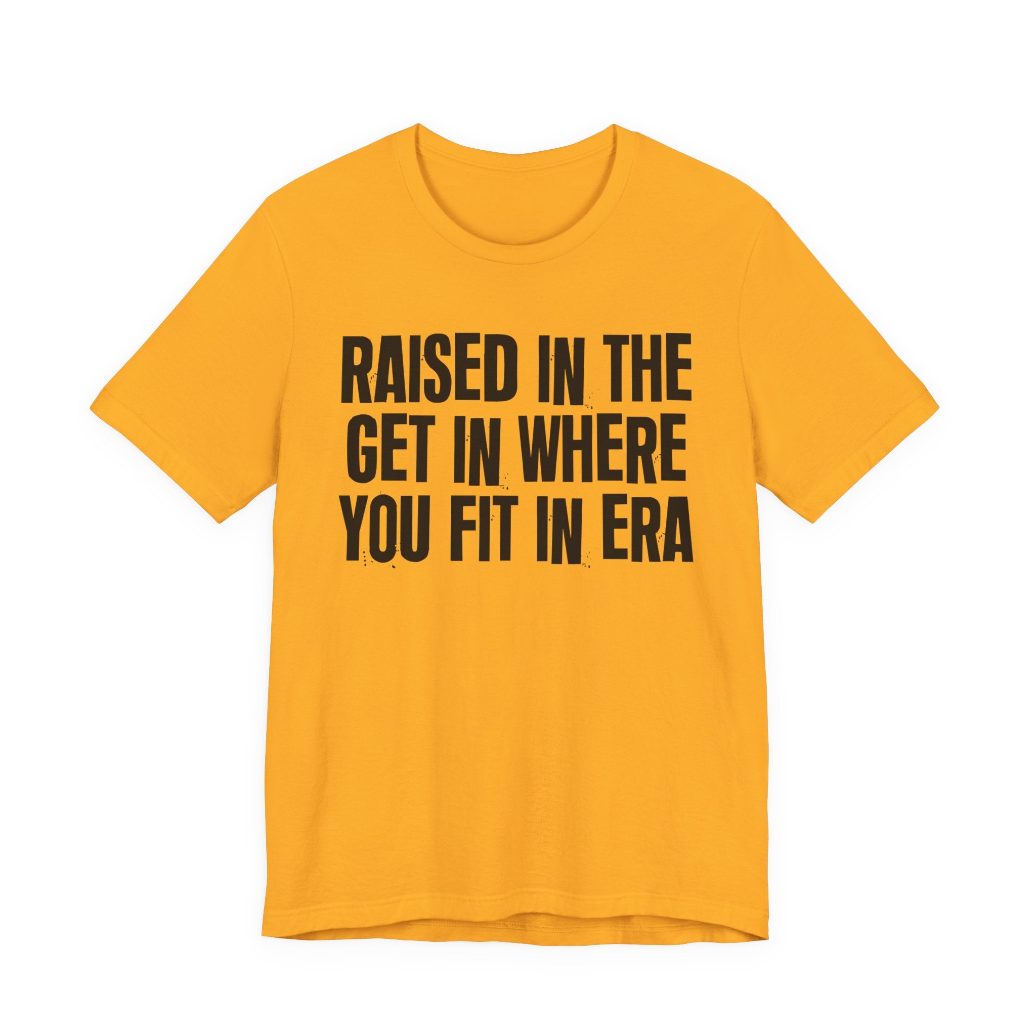 Raised In The Get In Where You Fit In Era - Funny Back In The Day Statement Tee Shirt