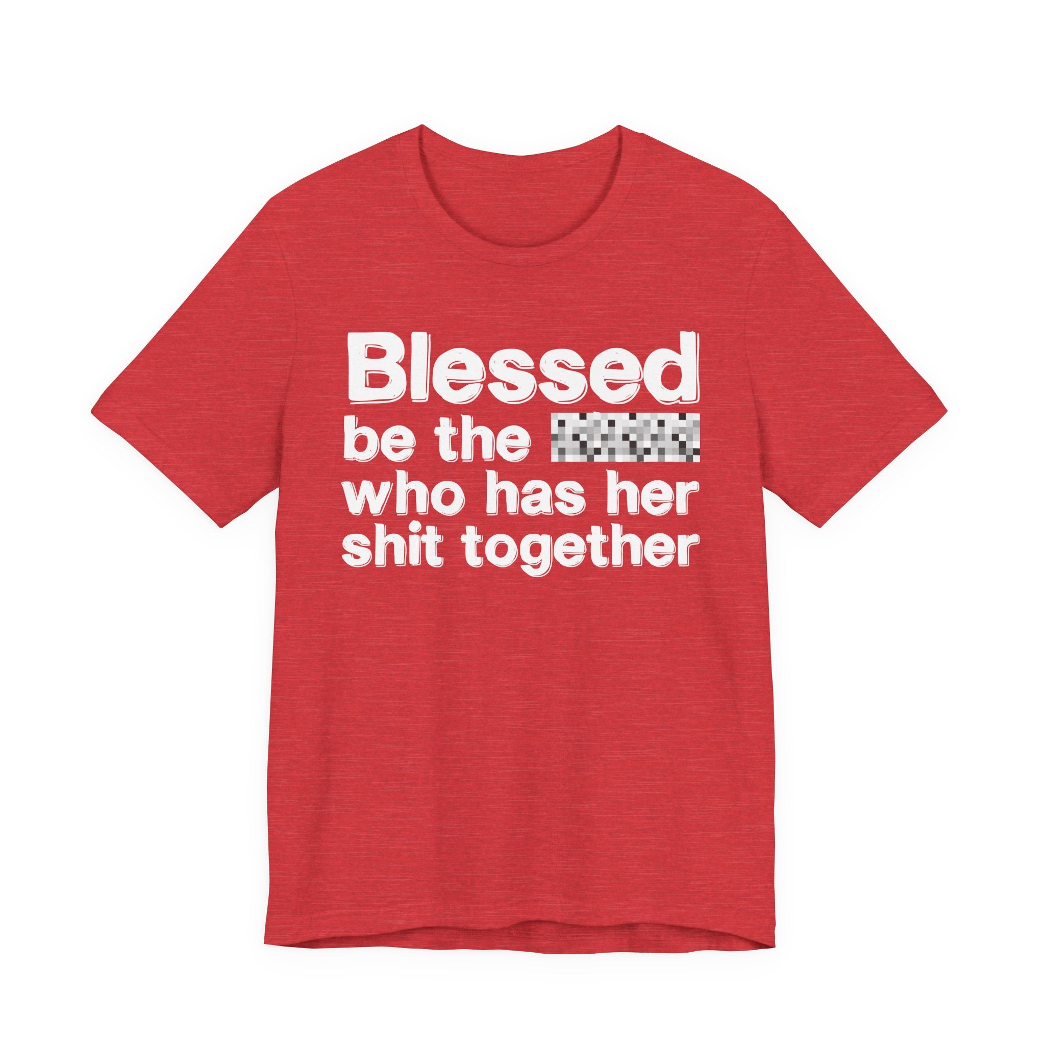 Blessed Be The [Censored] Who Has Her Shit Together - Funny Inspirational Graphic Tee
