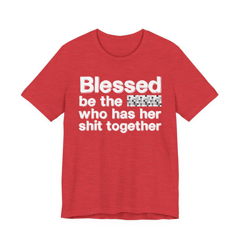 Blessed Be The Bitch Who Has Her Shit Together — Funny Inspirational Graphic T-Shirt