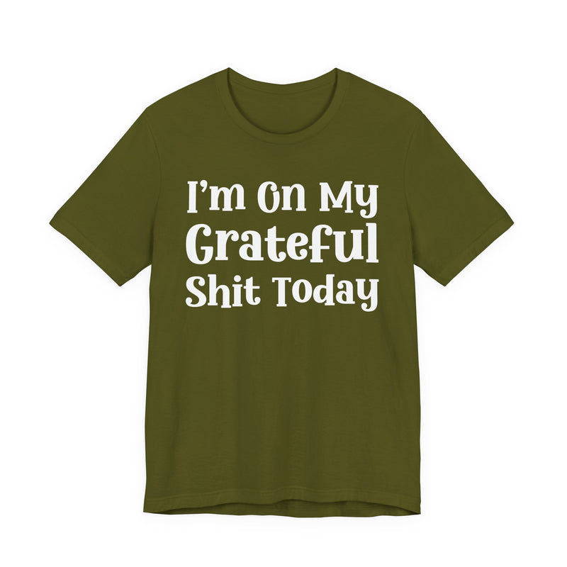 I'm On My Grateful Shit Today T—— shirt