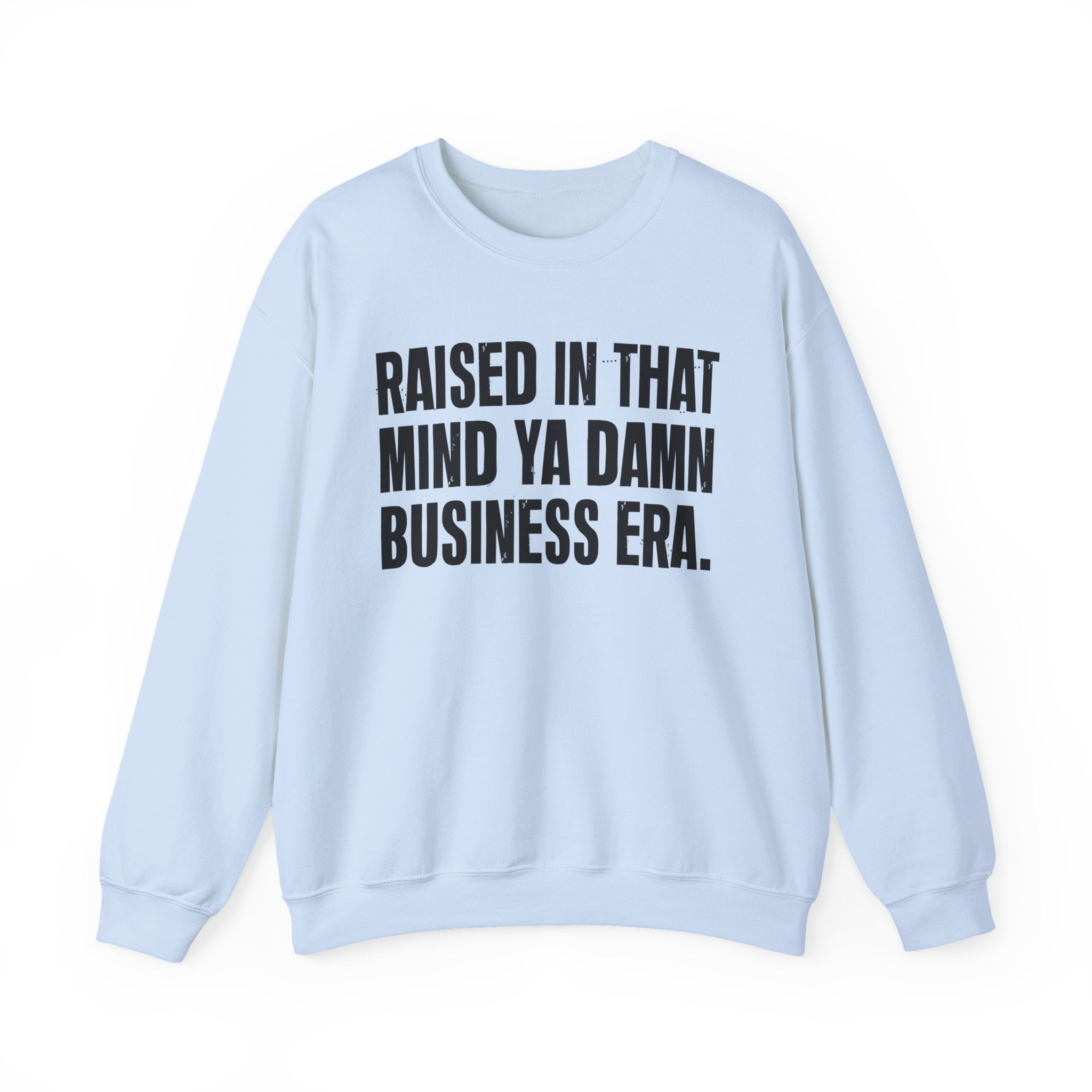 Raised In That Mind Ya Damn Business Era — Humorous Growing Up Graphic Sweatshirt