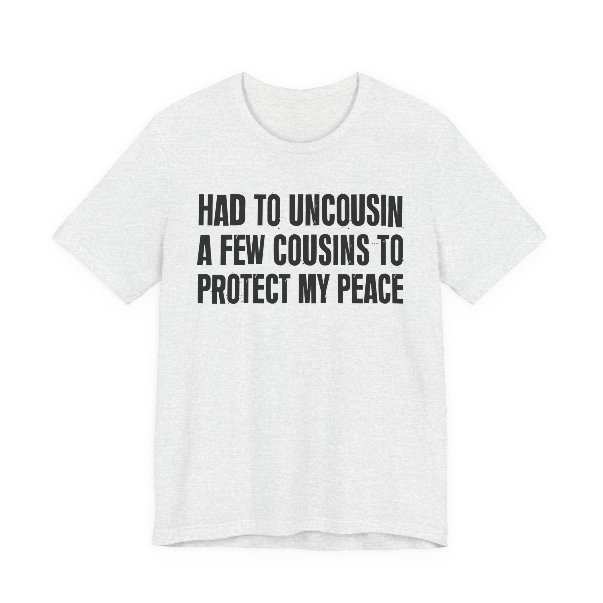 Had To Uncousin A Few Cousins To Protect My Peace - Tee Shirt