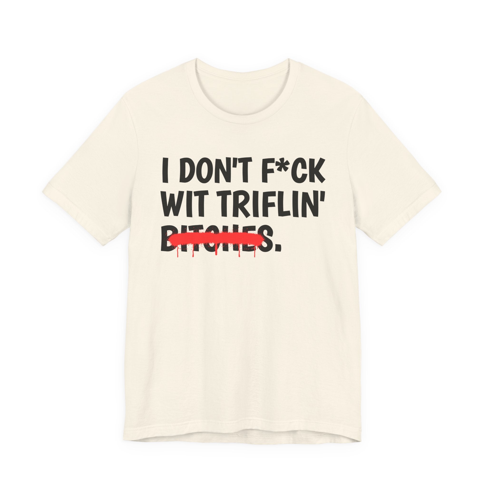 I Don't Fuck Wit Triflin' Bitches — Funny Sassy Statement T-Shirt