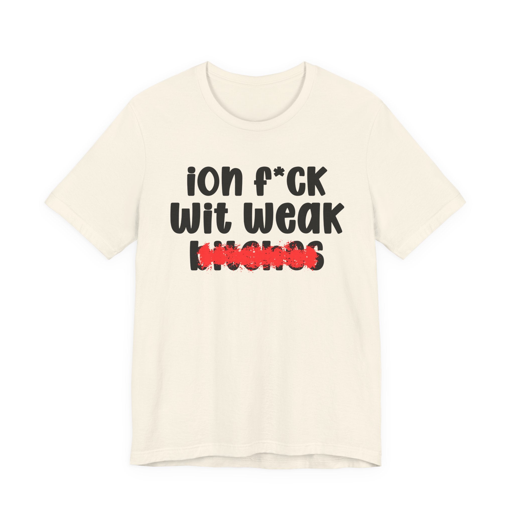 ION (I Don't) FUCK WIT WEAK BITCHES — Bold Sarcastic Graphic T-Shirt