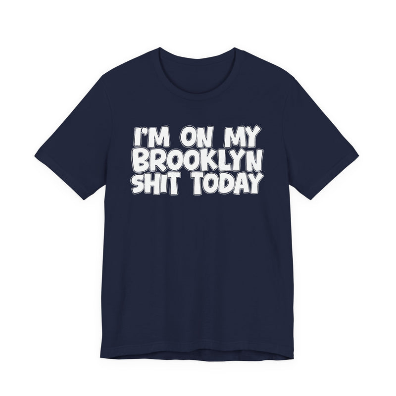 I'm On My Brooklyn Shit Today - City State Pride T-Shirt