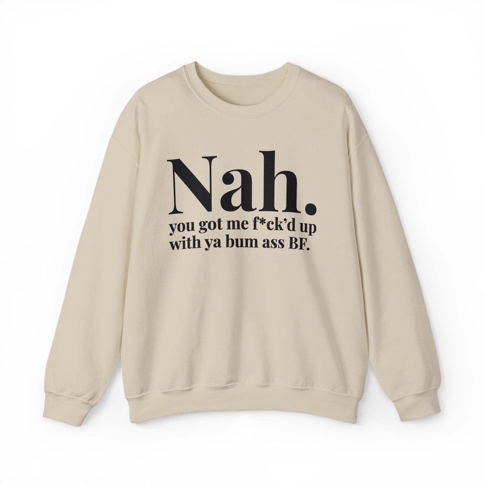 Nah You Got Me Fuck'd Up With Ya Bum Ass BF —  Sweatshirt