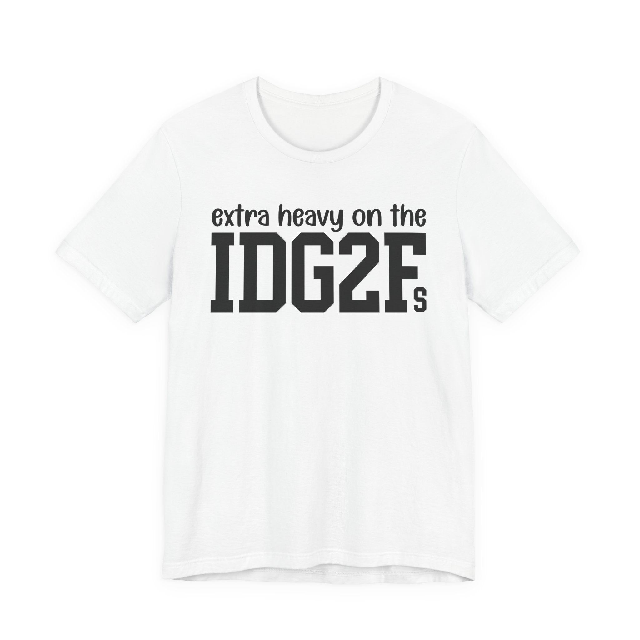 Extra Heavy On The IDG2Fs T-Shirt