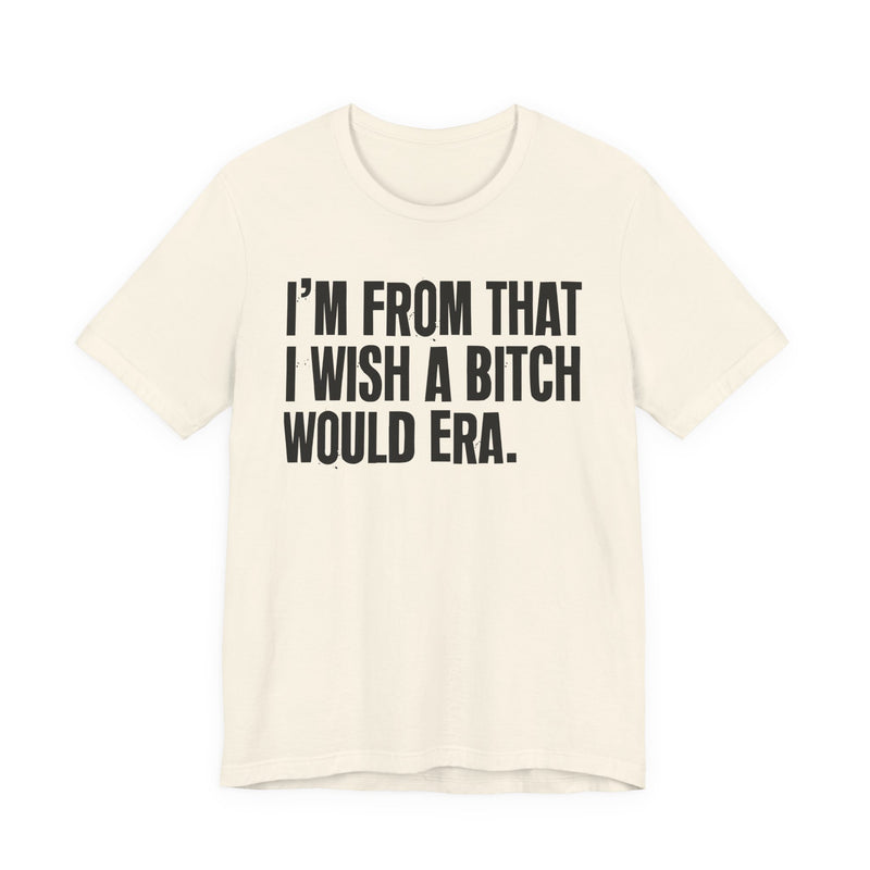 I'm From That I Wish A Bitch Would Era