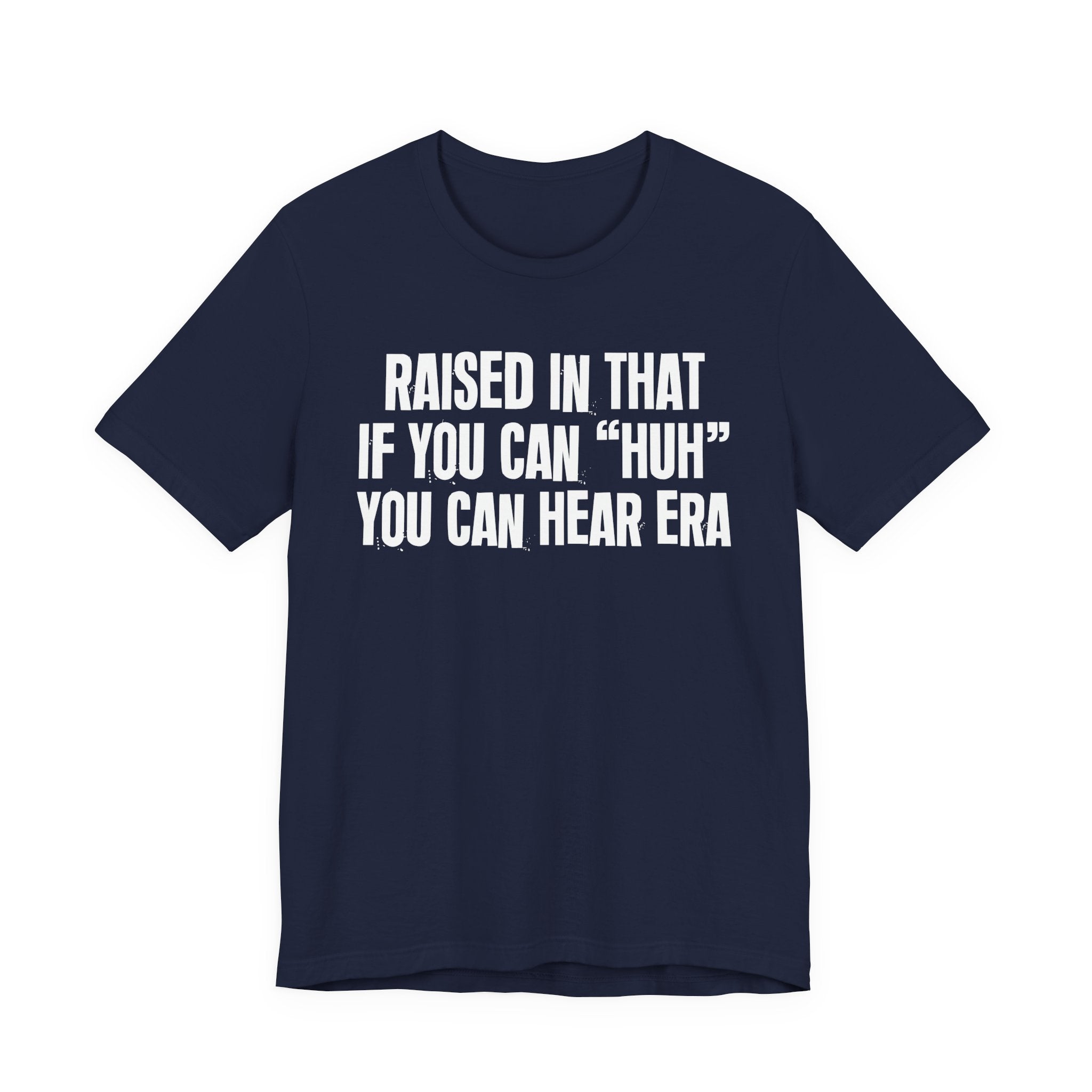 Raised In That If You Can "Huh" You Can Hear Era Tee — Humorous Growing Up Graphic T-Shirt