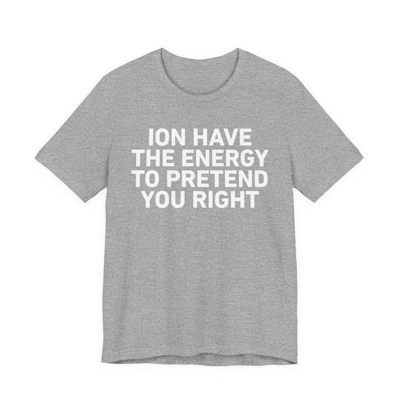 I Don’t Have the Energy to Pretend You Right- Funny Energy Statement T-Shirt