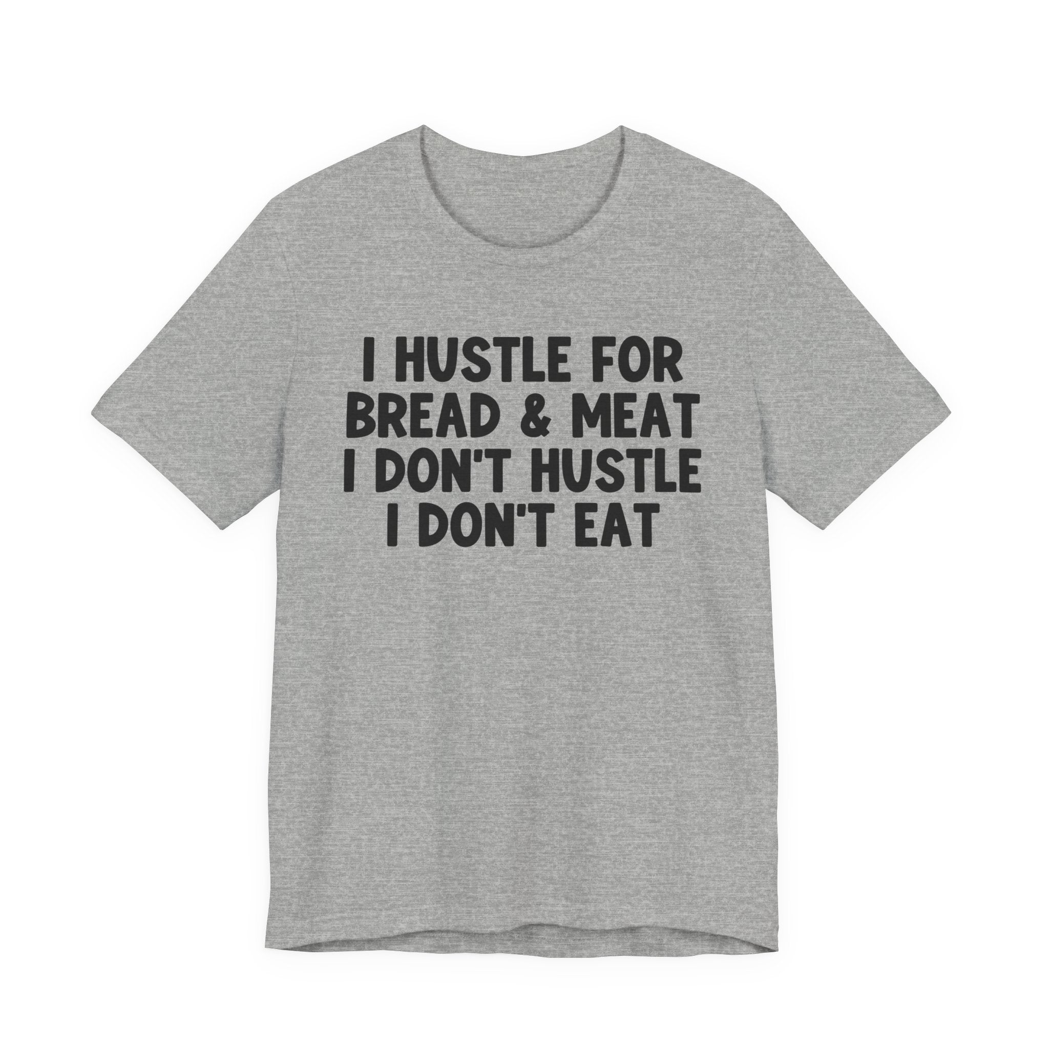 I Hustle For Bread And Meat I Don't Hustle I Don't Eat - Tee Shirt