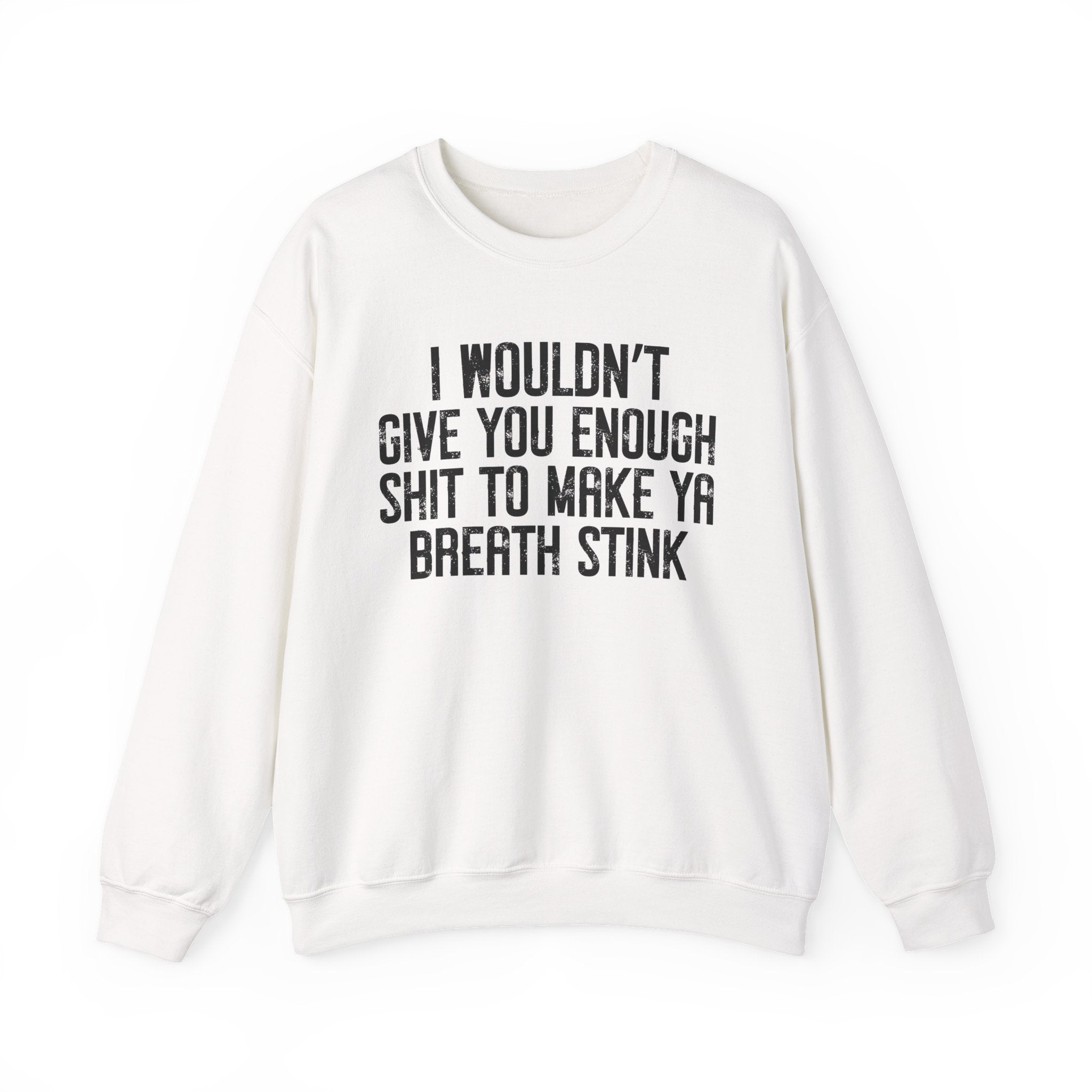 I Wouldn't Give You Enough Shit To Make Ya Breath Stink - Sweatshirt