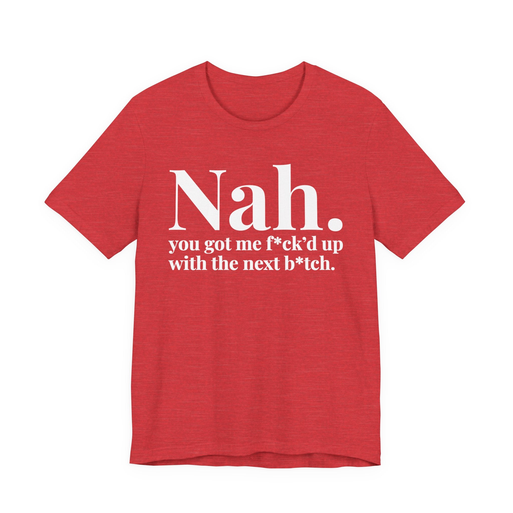 Nah You Got Me Fuck'd Up With Your Next Bitch T-Shirt