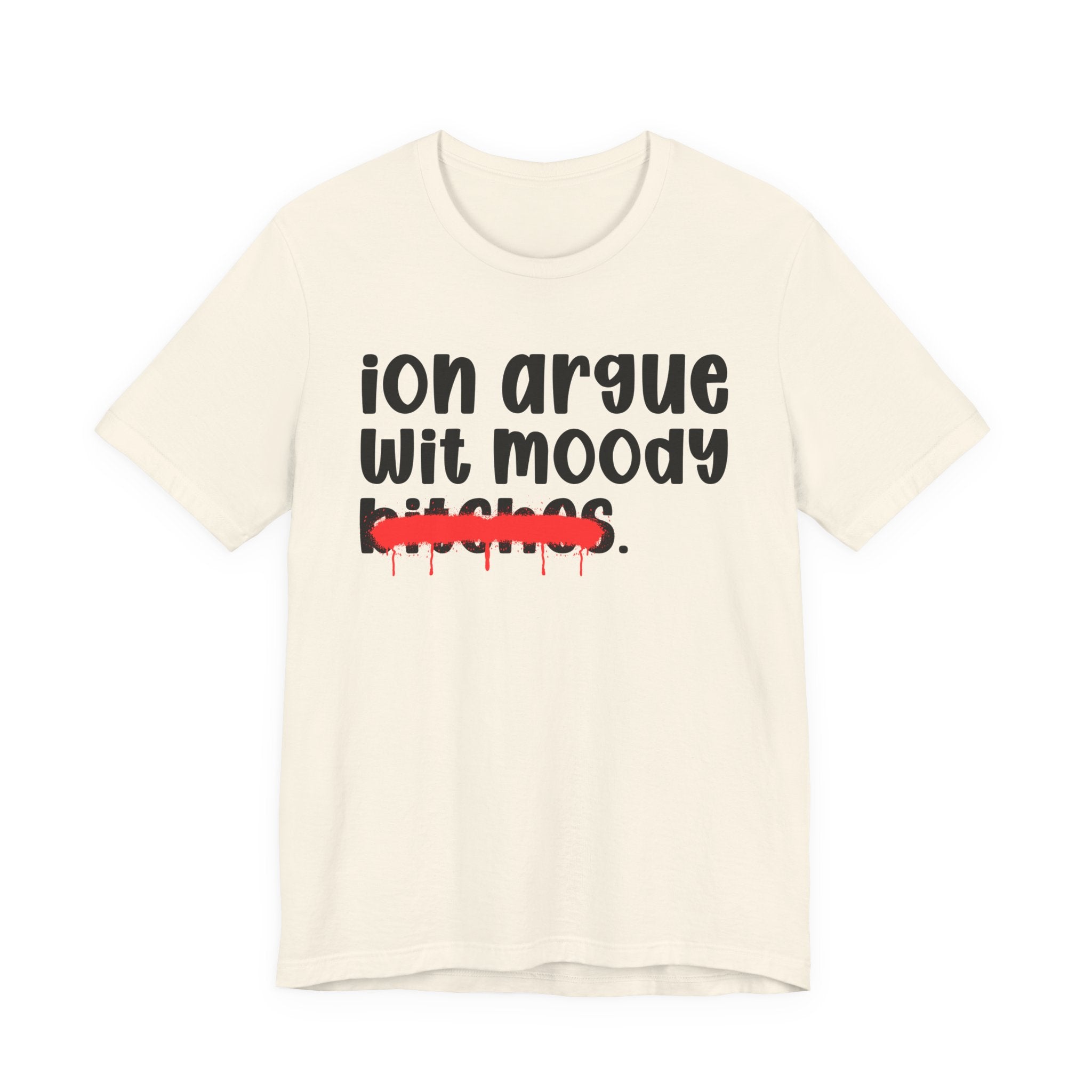 ION (I Don't) Argue Wit Moody Bitches — Funny Statement T-Shirt