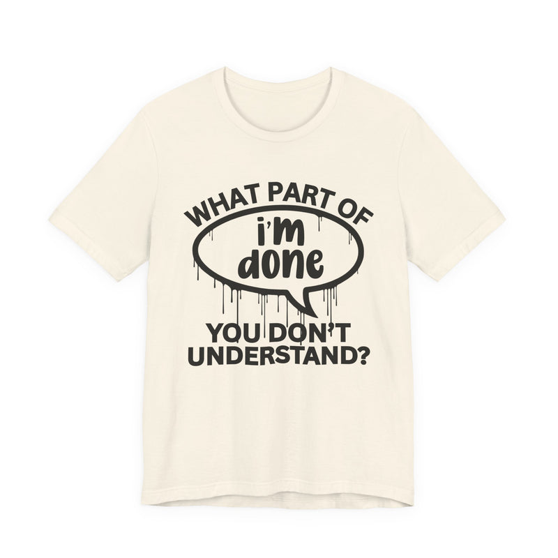 What Part of I'M DONE You Don't Understand? T-Shirt