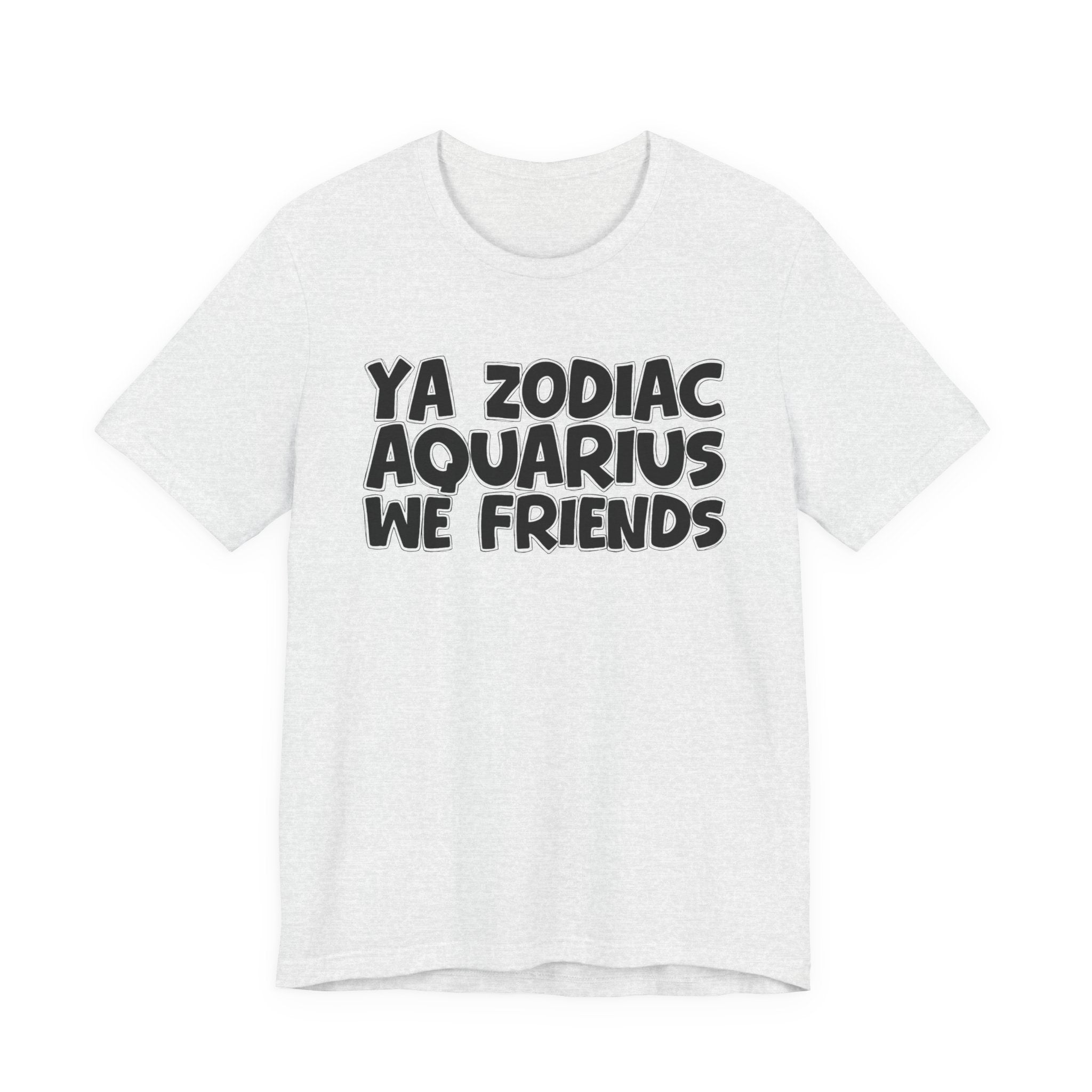 Ya Zodiac AQUARIUS We Friends - Fun Astrology Tee for AQUARIUS Sign