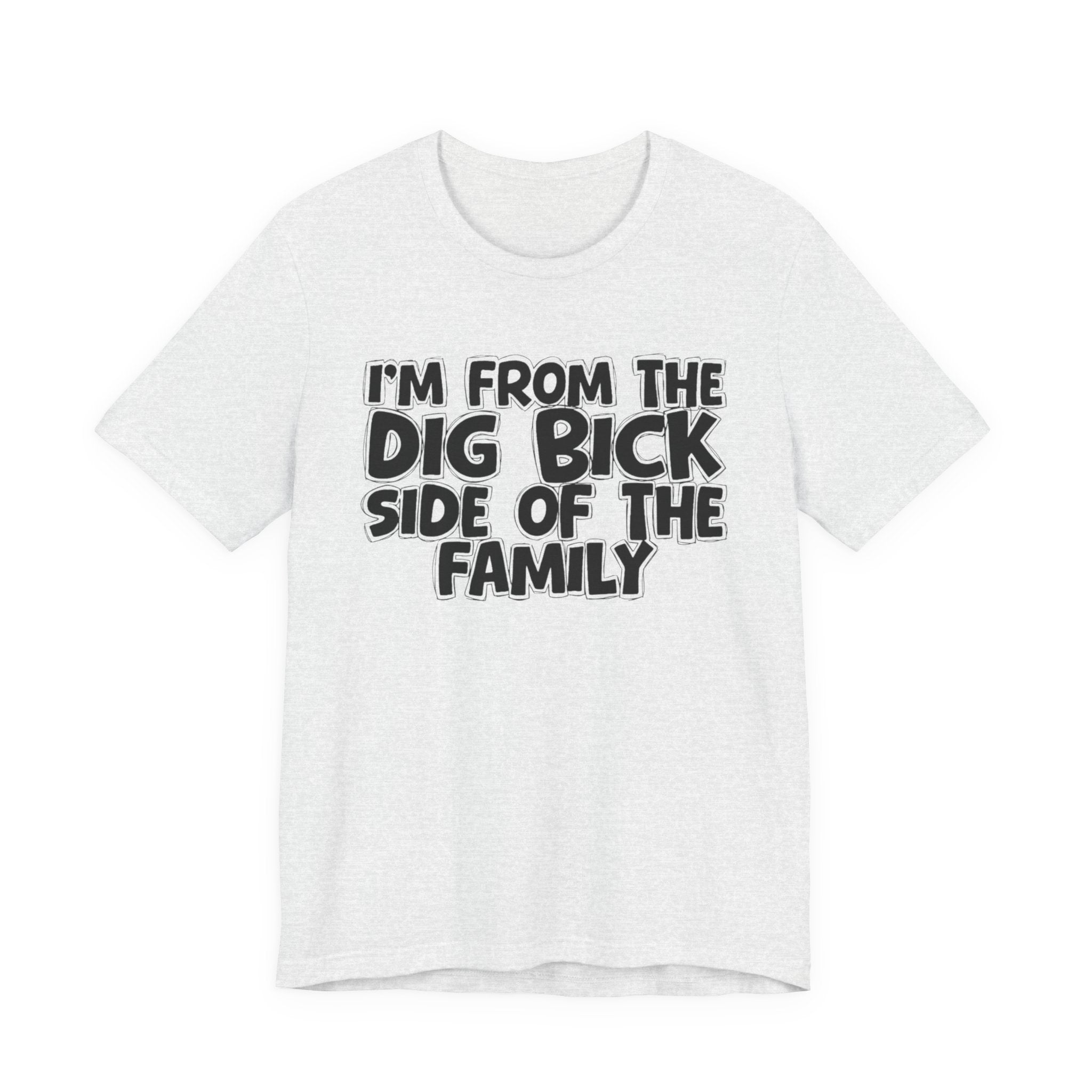 I'm From the Dig Bick Side of the Family - Funny Family Statement Tee