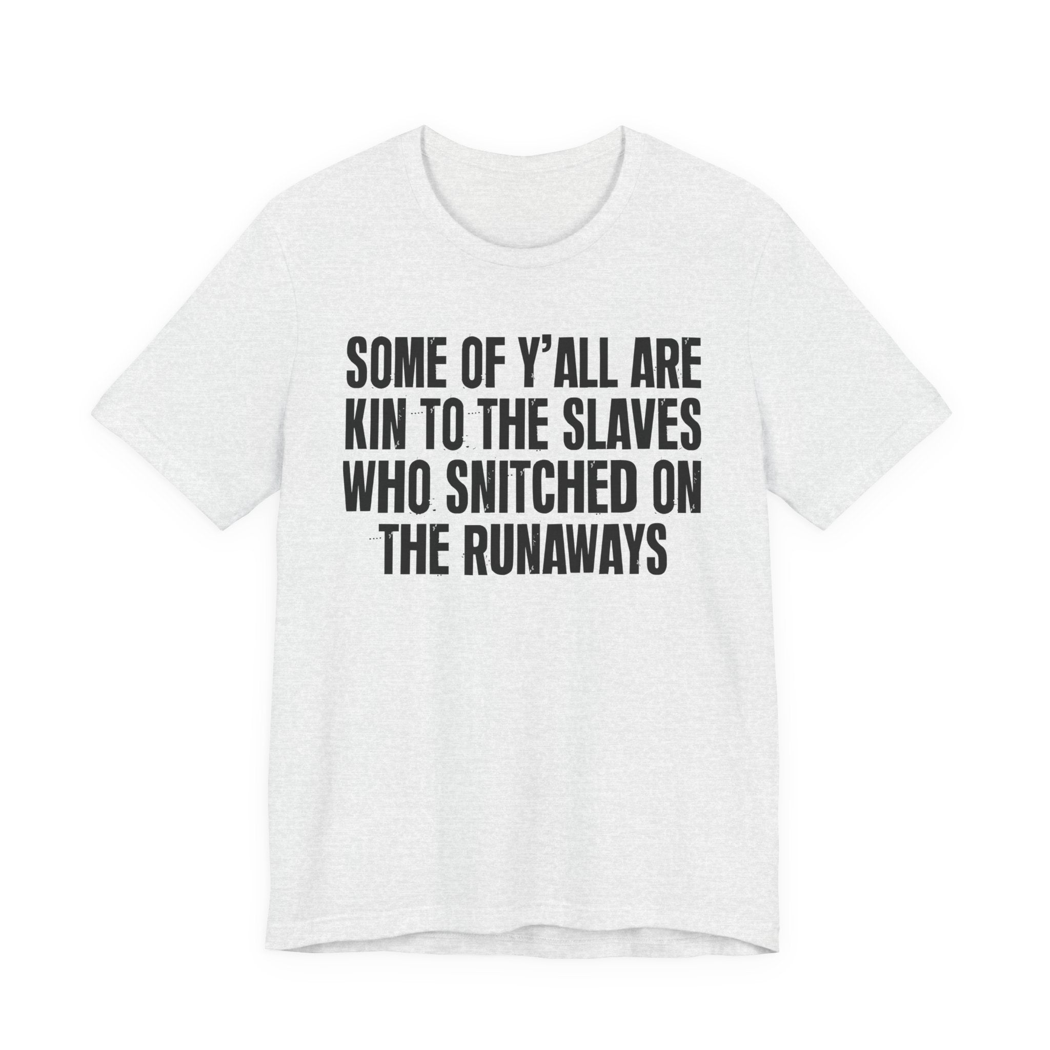 Some Of Yall Are Kin To The Slaves Who Snitched The Runaways  — Humorous Quote Shirt