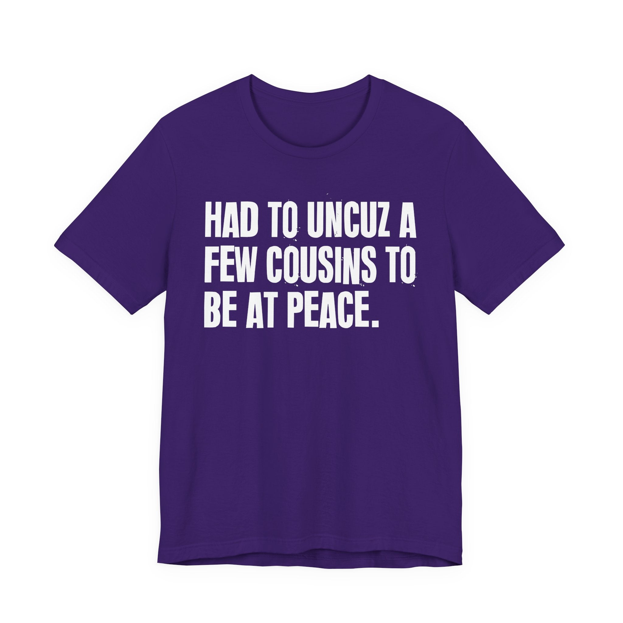Had To Uncuz A Few Cousins To Be At Peace - Tee Shirt