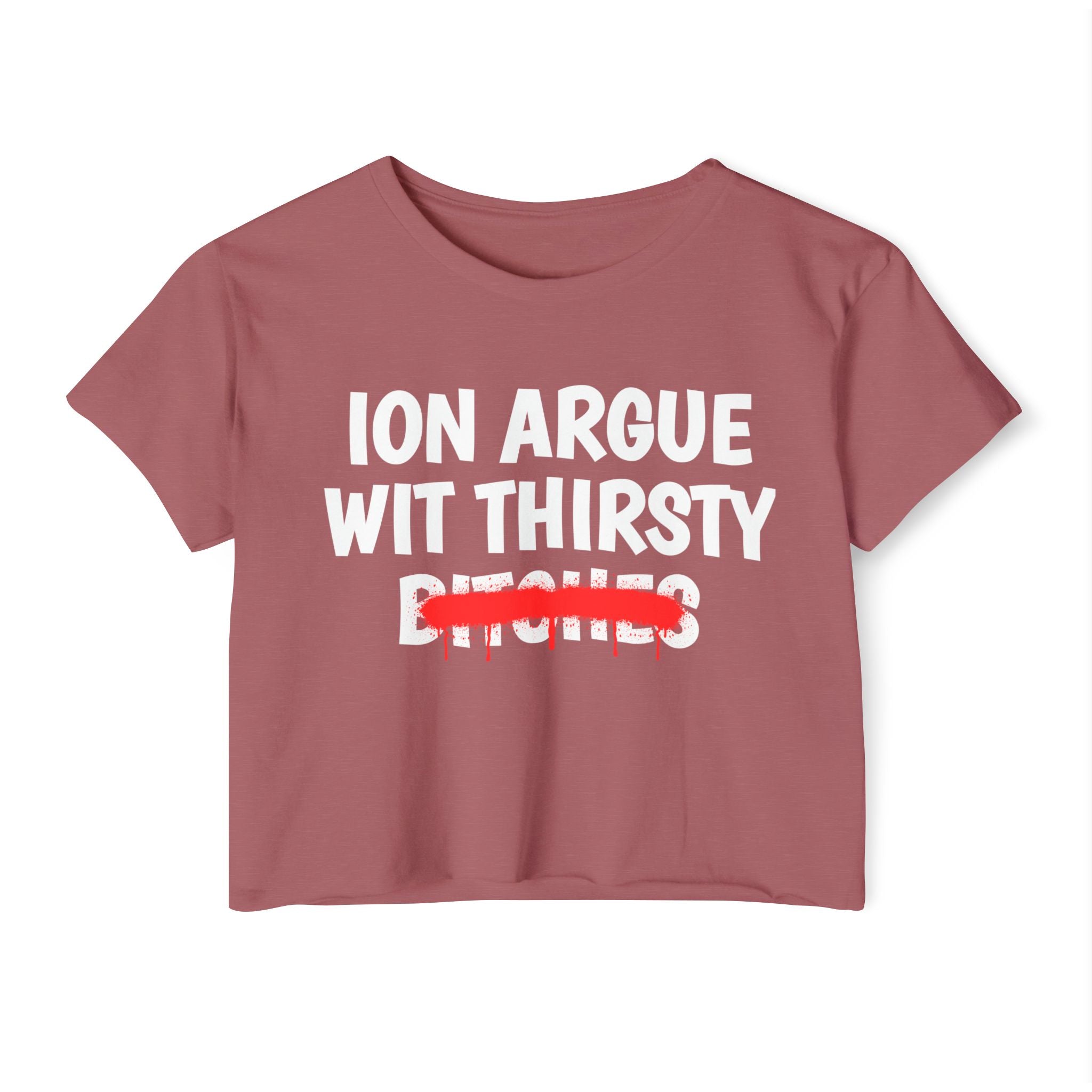 ION (I Don't) Argue With Thirsty Bitches — Funny Sassy Statement Crop Top