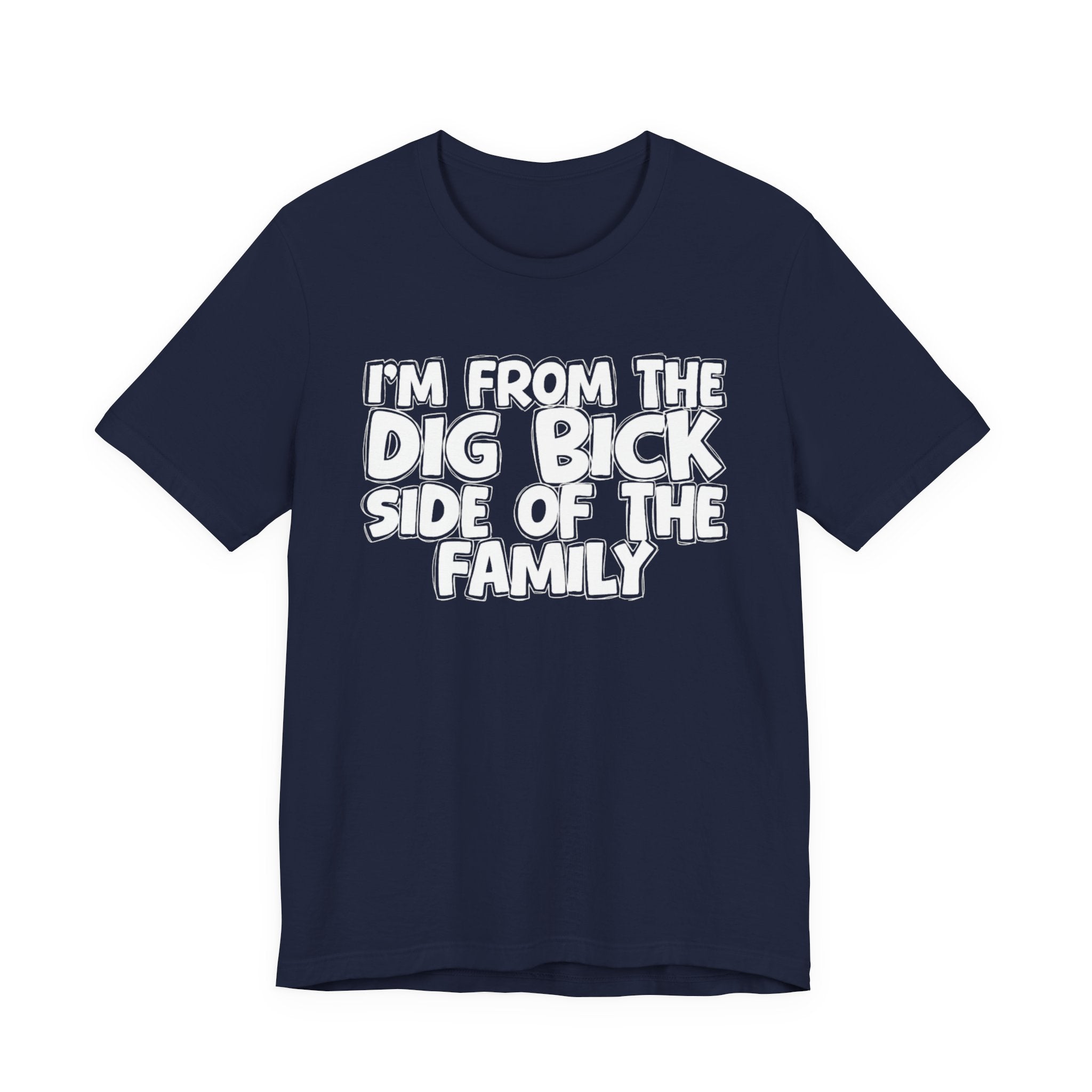 I'm From the Dig Bick Side of the Family - Funny Family Statement Tee