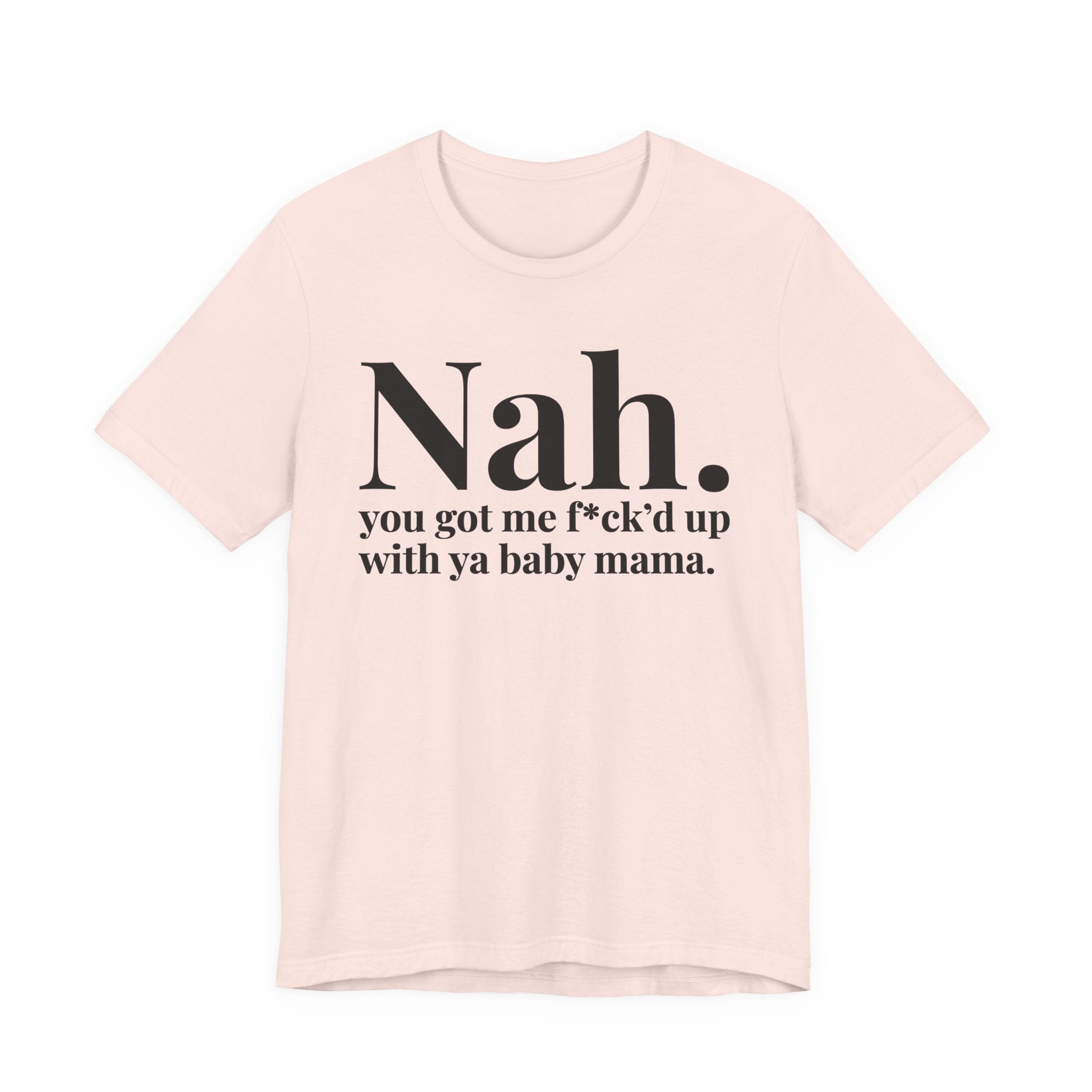 Nah You Got Me Fuck'd Up With Ya Baby Mama T-Shirt