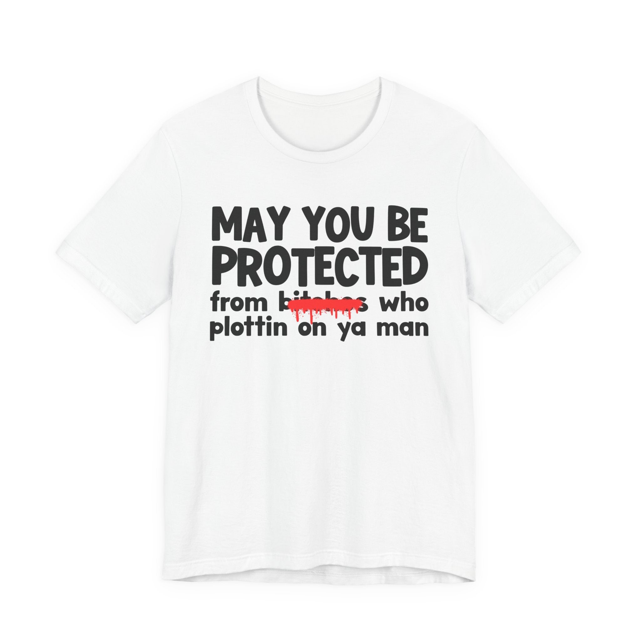 May You Be Protected From Bitches Who Plottin On Ya Man — Funny Protection Statement T-Shirt