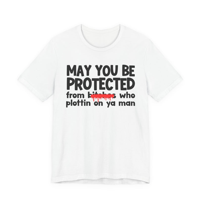 May You Be Protected From Bitches Who Plottin On Ya Man — Funny Protection Statement T-Shirt