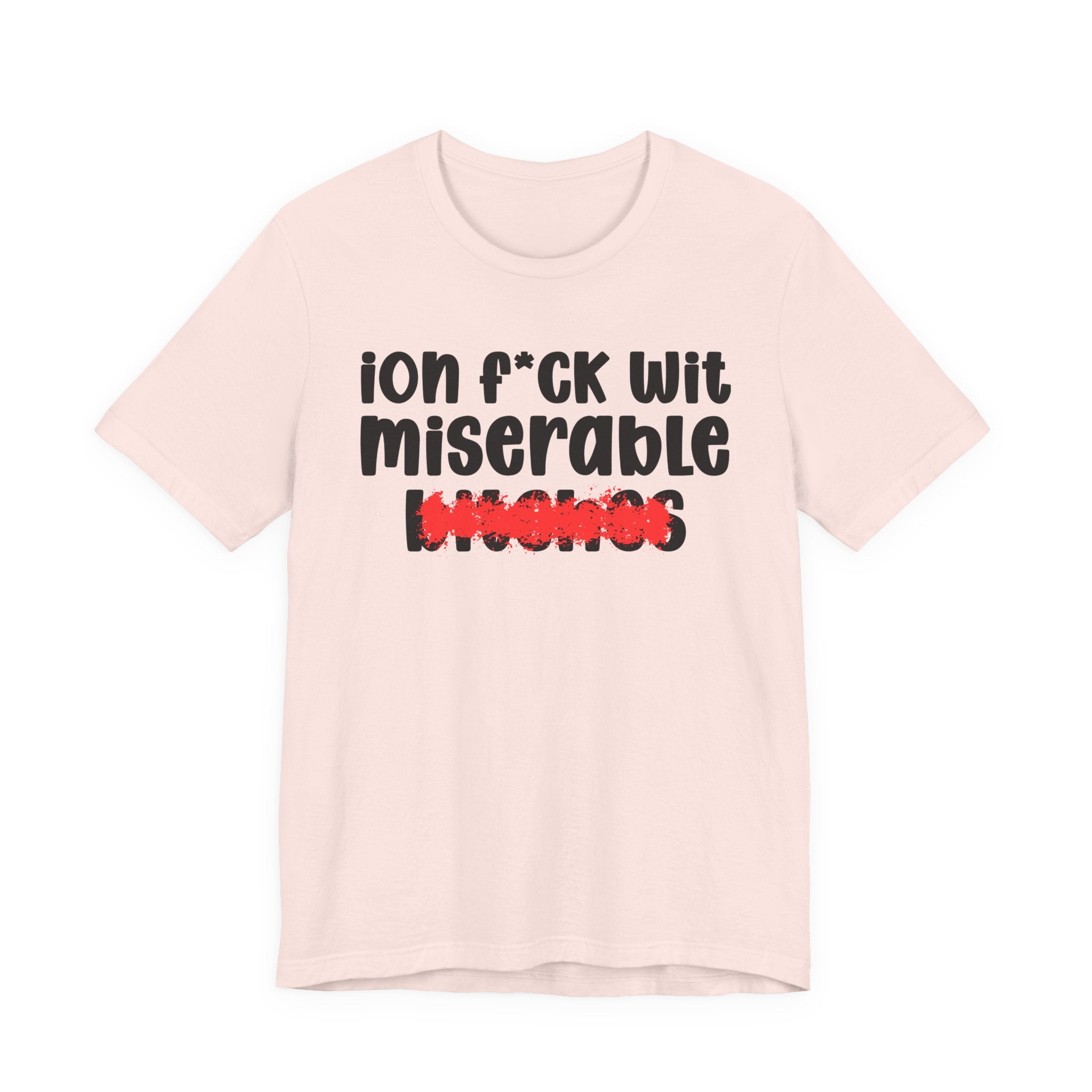 ION (I Don't) FUCK WIT MISERABLE BITCHES — Bold Sarcastic Graphic T-Shirt