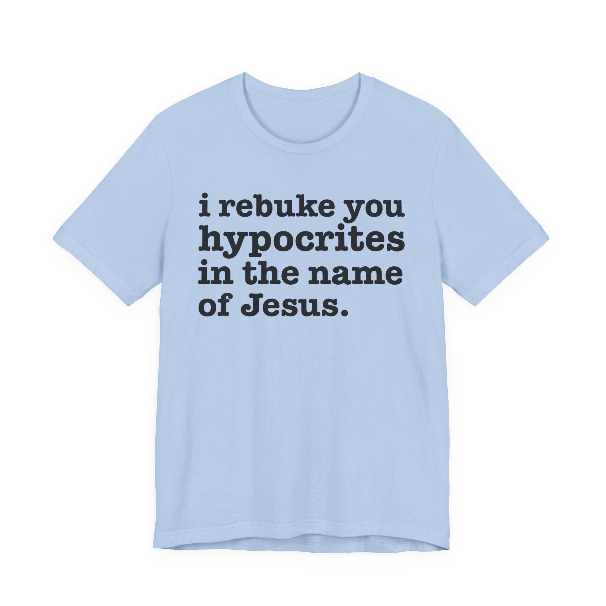 I Rebuke You Hypocrites in the Name of Jesus - Christian Humor Tee Shirt