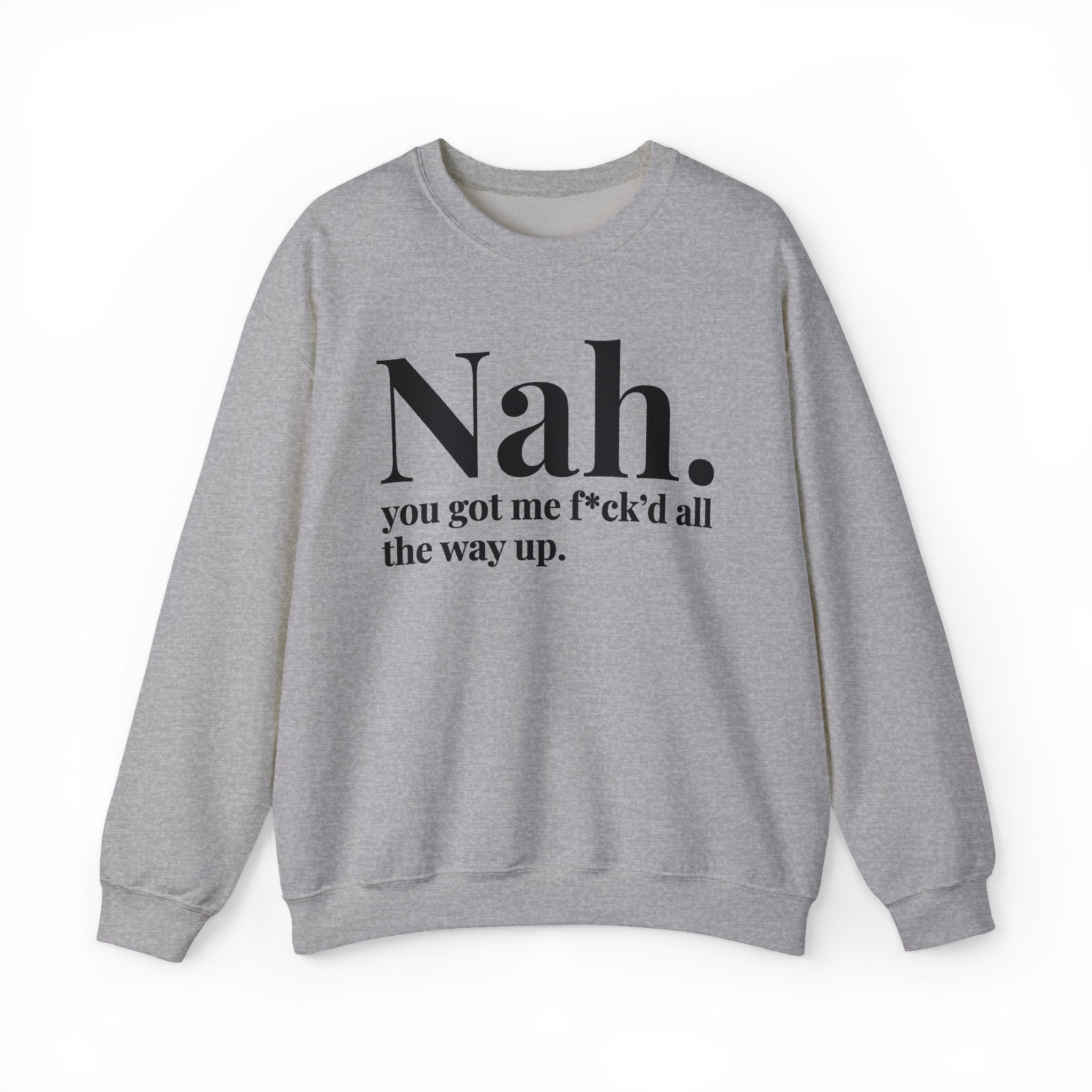 Nah You Got Me Fuck'd All The Way Up —  Sweatshirt