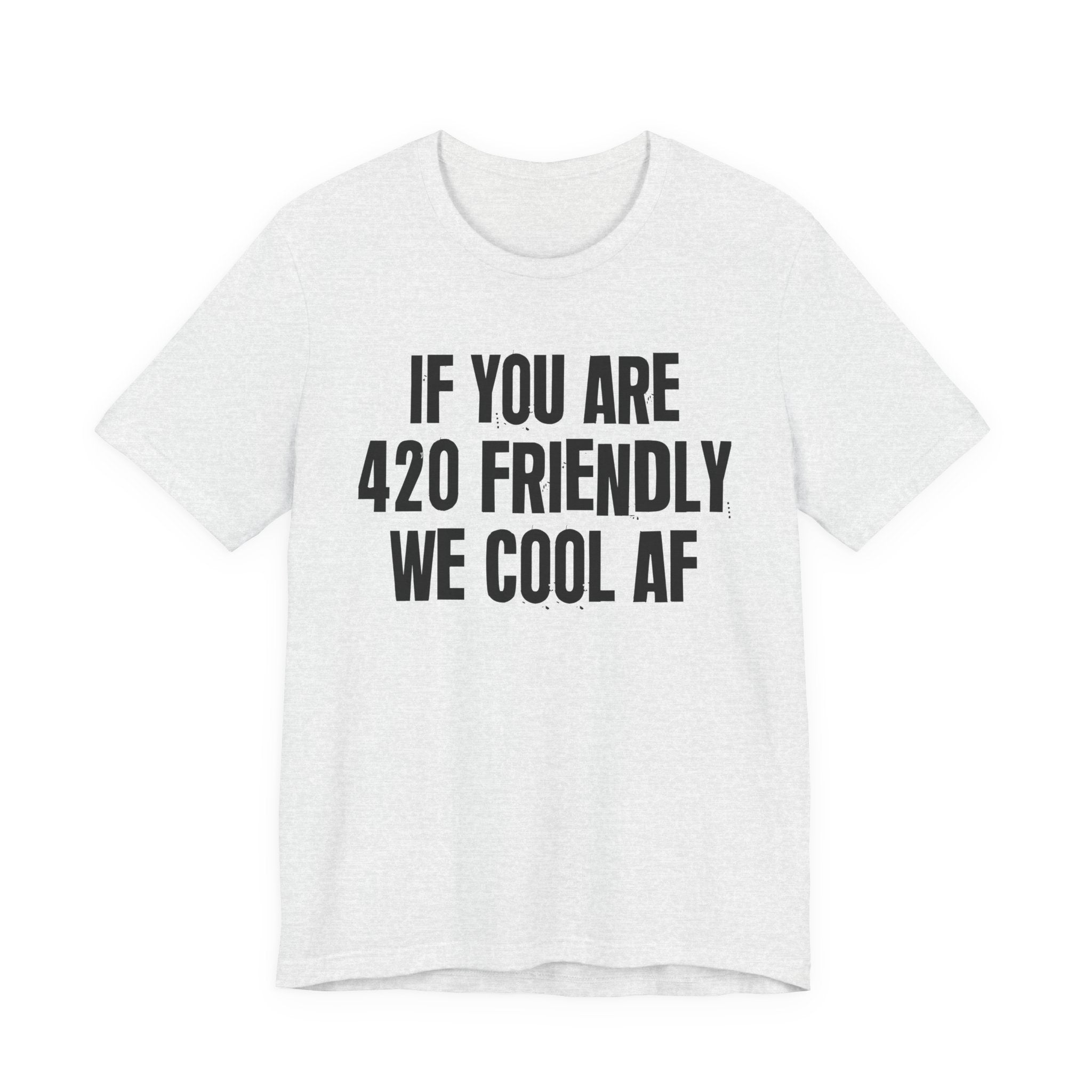 If You Are 420 Friendly We Cool AF — Funny Cannabis Lovers Tee Shirt