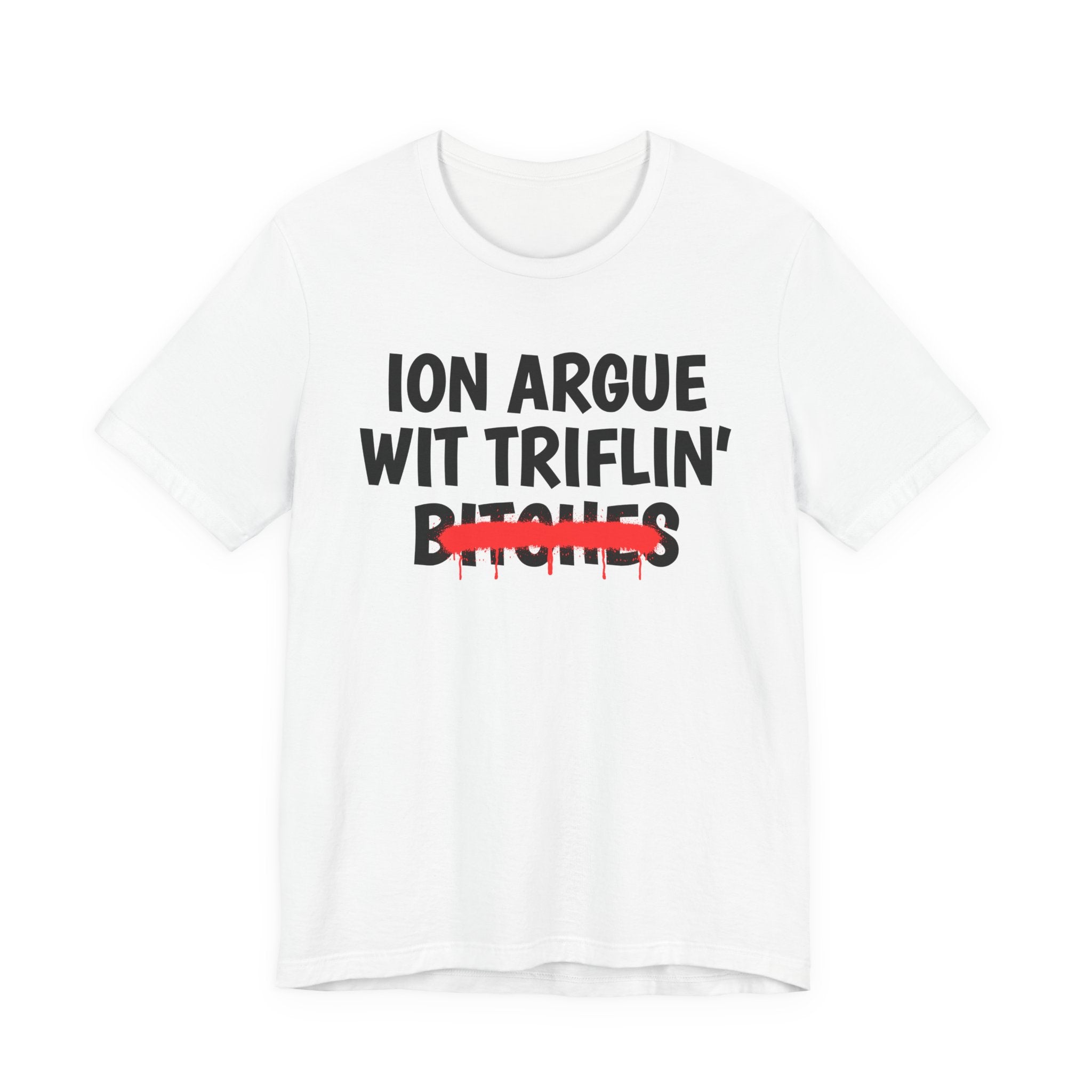 ION (I Don't) Argue Wit Triflin' Bitches — Funny Statement T-Shirt