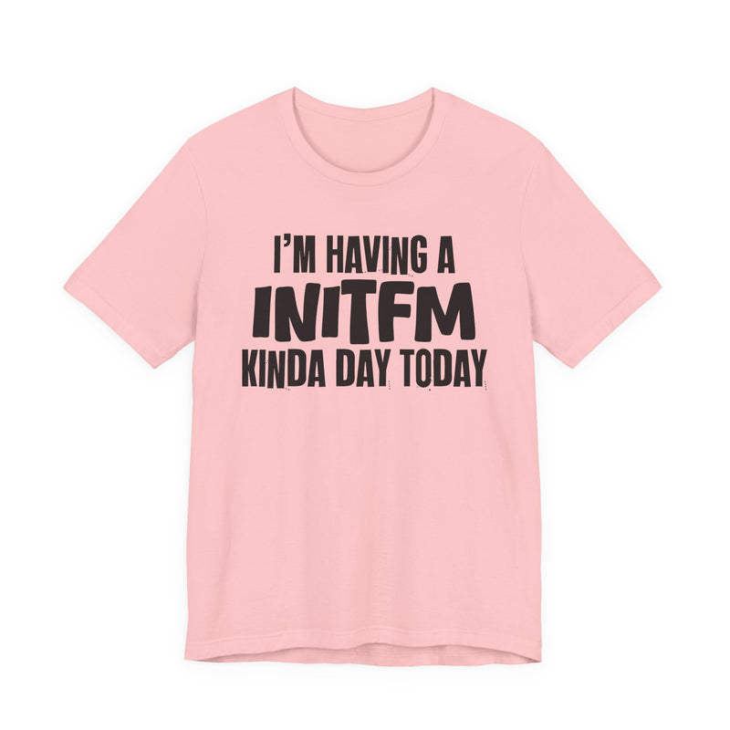 I'm Having a Initfm Kinda Day Today - Humorous Mood T-Shirt
