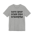Turn Your Trials Into Triumphs  - Inspirational Tee Shirt