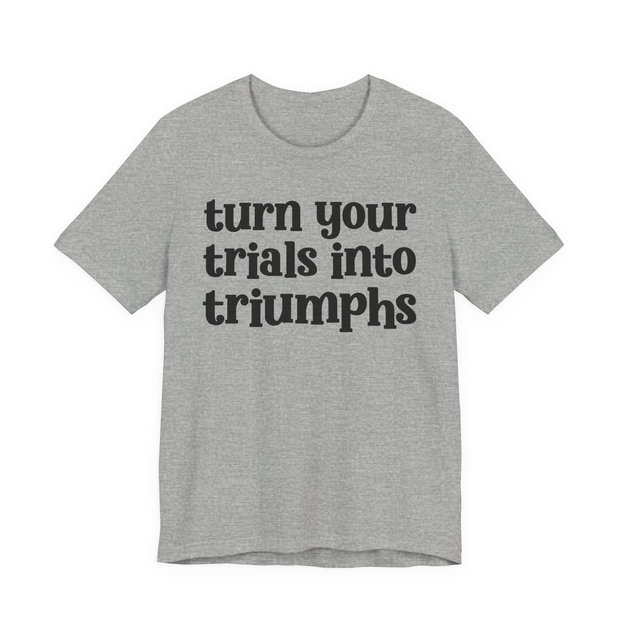 Turn Your Trials Into Triumphs  - Inspirational Tee Shirt