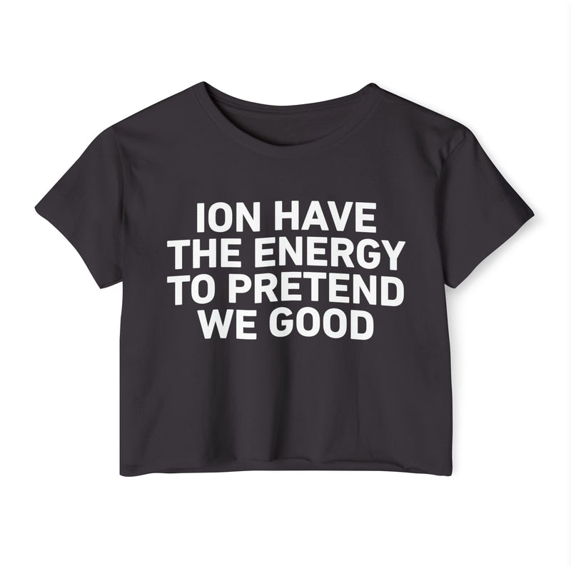 I Don’t Have The Energy To Pretend We Good - Bold Declaration Crop Top
