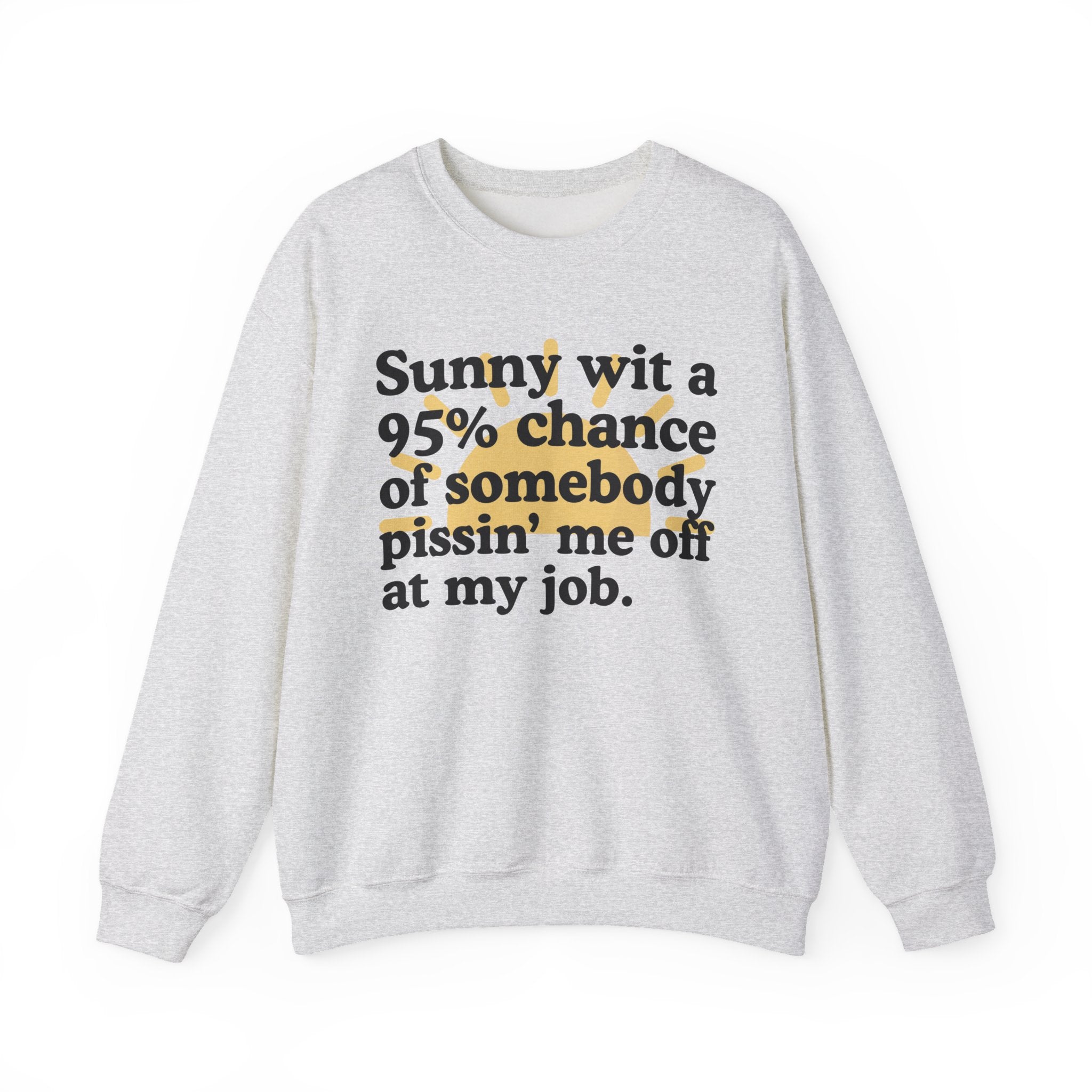 Sunny Wit A 95% Chance Of Somebody Pissin' Me Off At My Job - Funny Weather Quote Sweatshirt