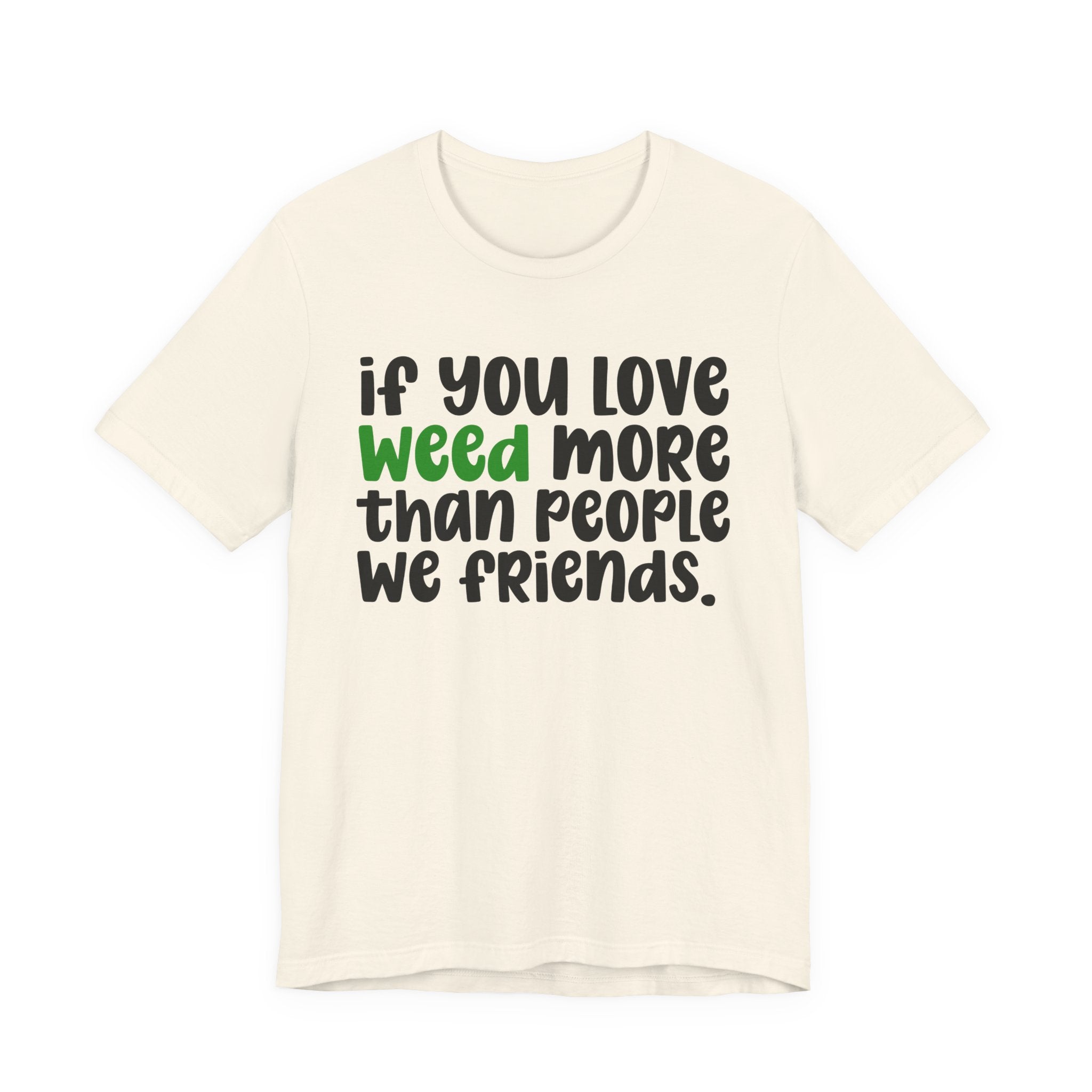 If You Love Weed More Than People We Friends T-Shirt — Funny Cannabis Graphic T‑Shirt