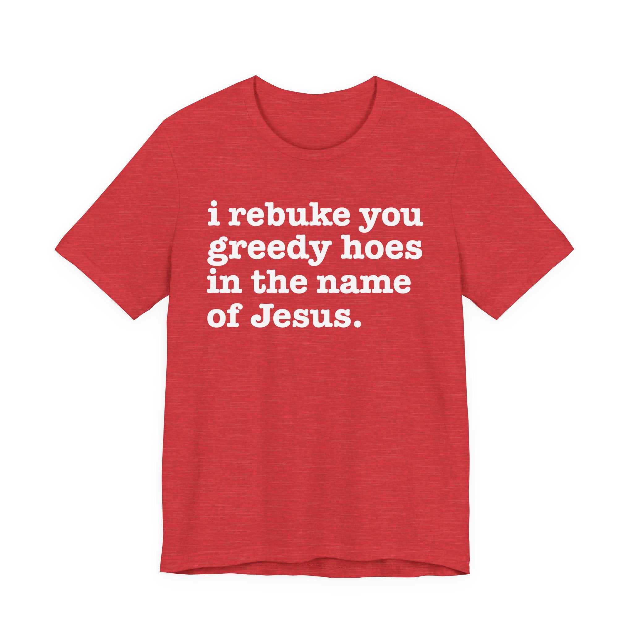 I Rebuke You Greedy Hoes in the Name of Jesus — Christian Humor T-Shirt