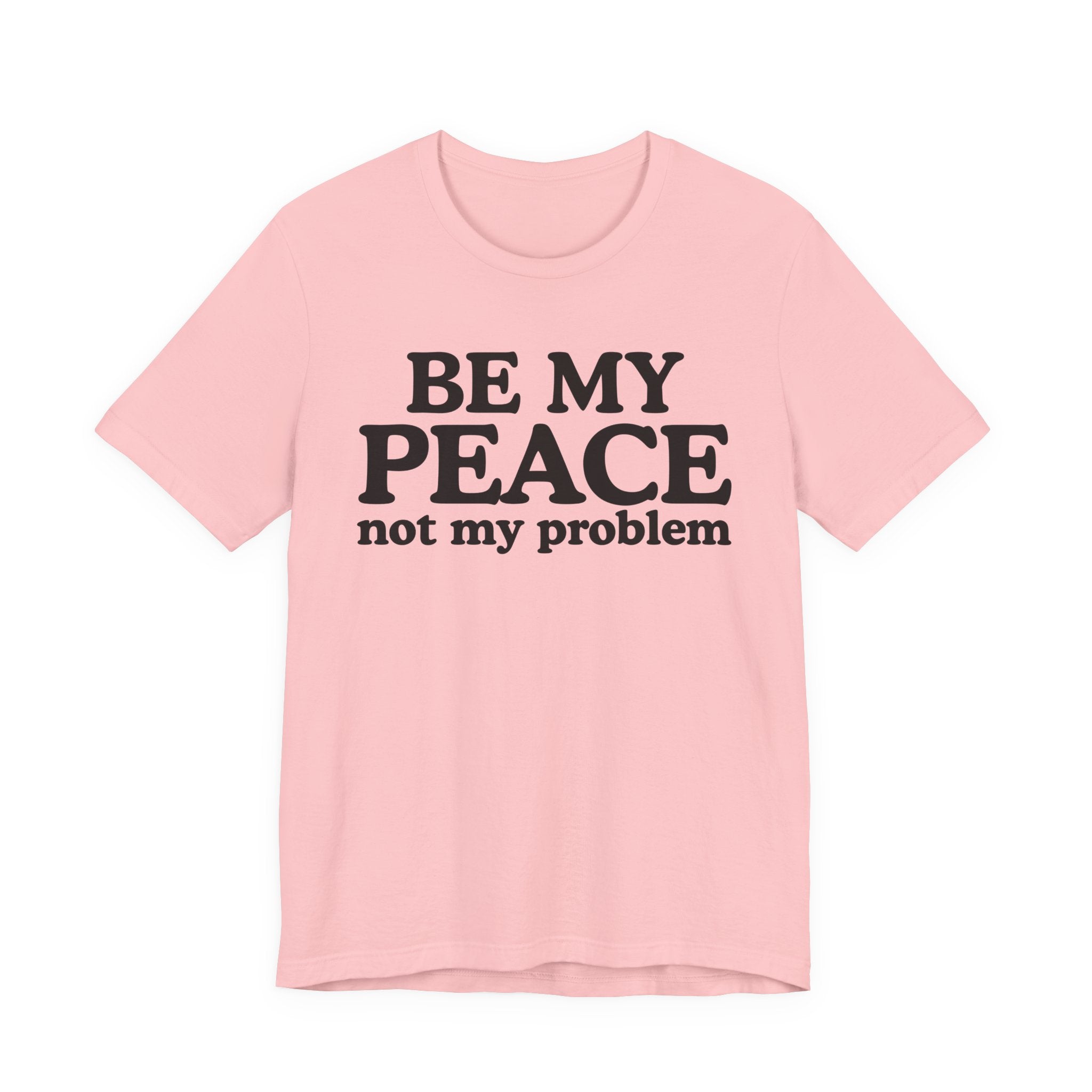 Be My Peace Not My Problem T-Shirt — Peaceful Message Tee
