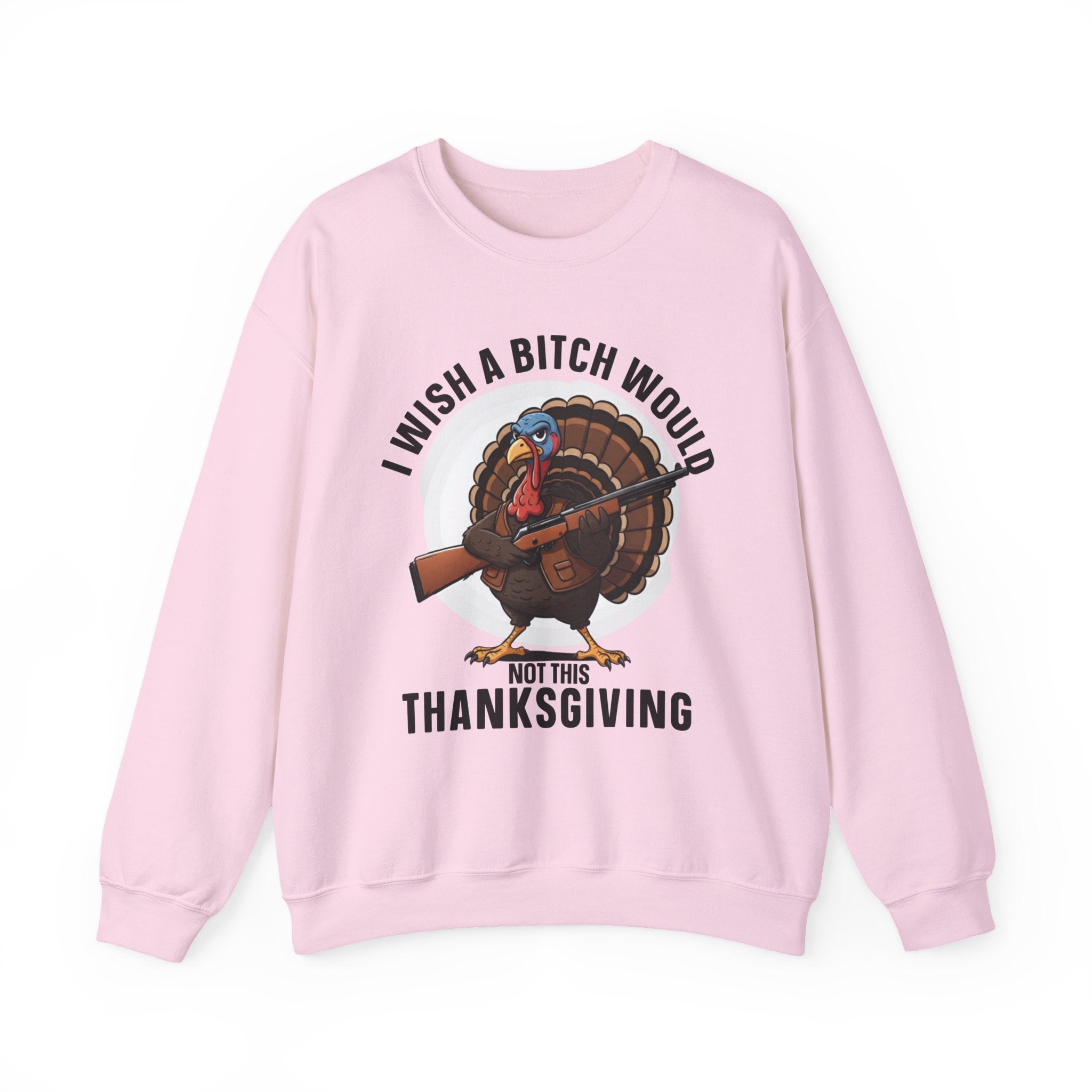 I Wish A  Bitch Would Not This Thanksgiving — Sweatshirt