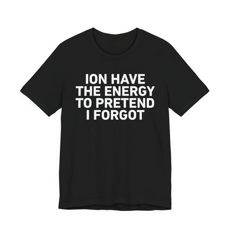 T-Shirt in Black with lettering reading I Don't Have The Energy To Pretend I Forgot, front view