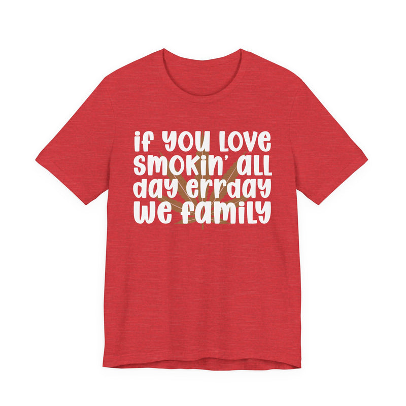 If You Love Smokin' All Day Err'day We Family - T-Shirt