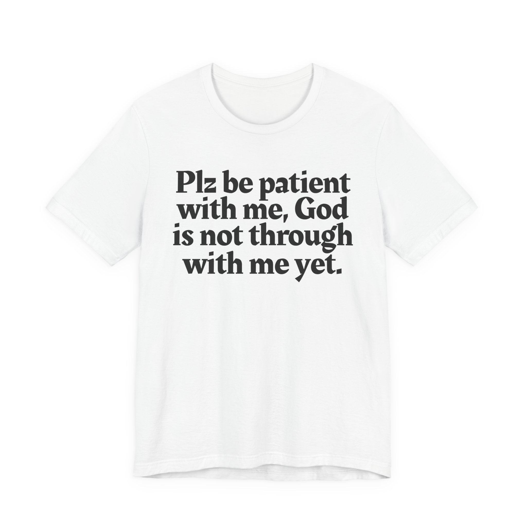 Plz be patient with me, God is not through with me yet. — Christian T-Shirt