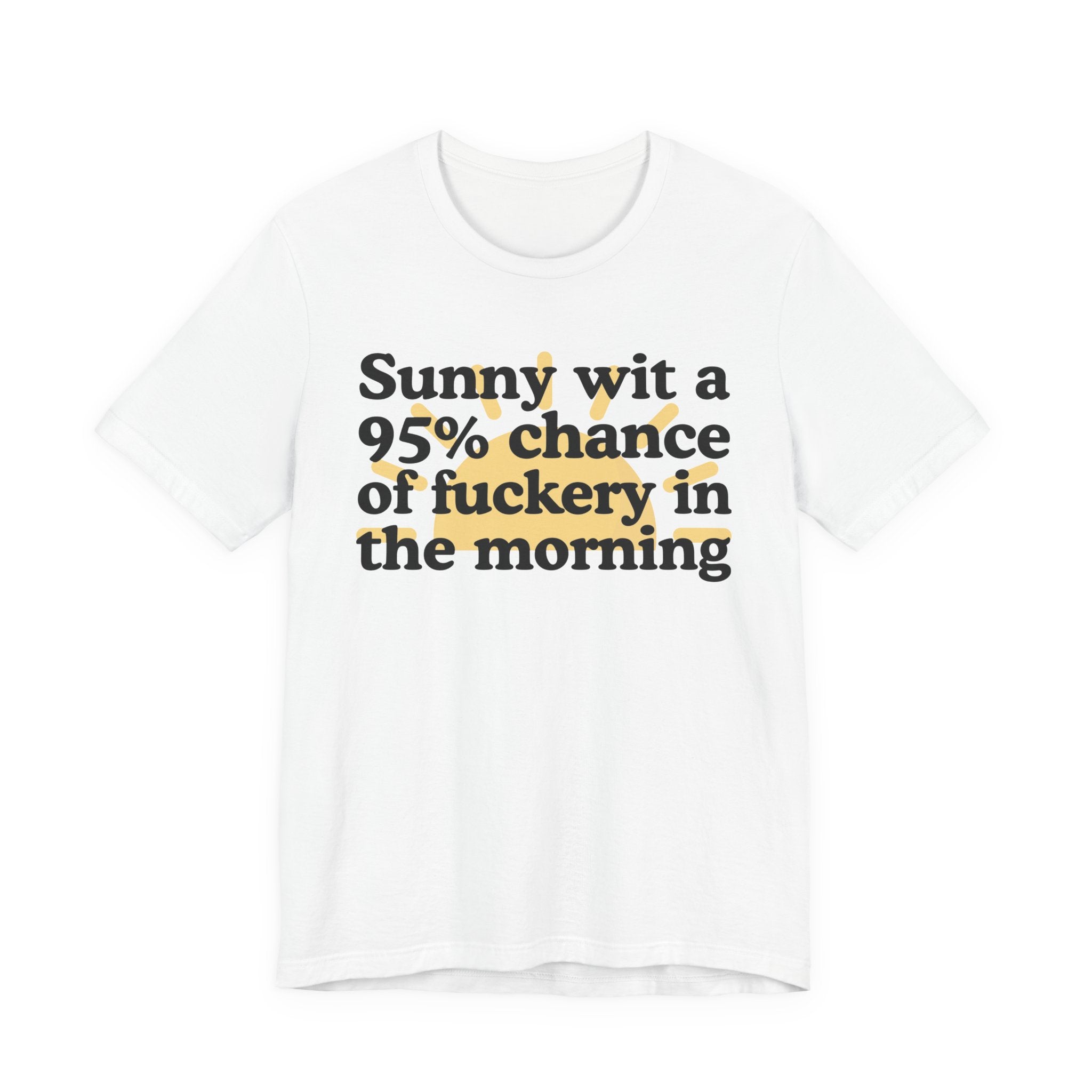 Sunny wit a 95% chance of Fuckery in the Morning —  Funny Weather Forecast T-Shirt