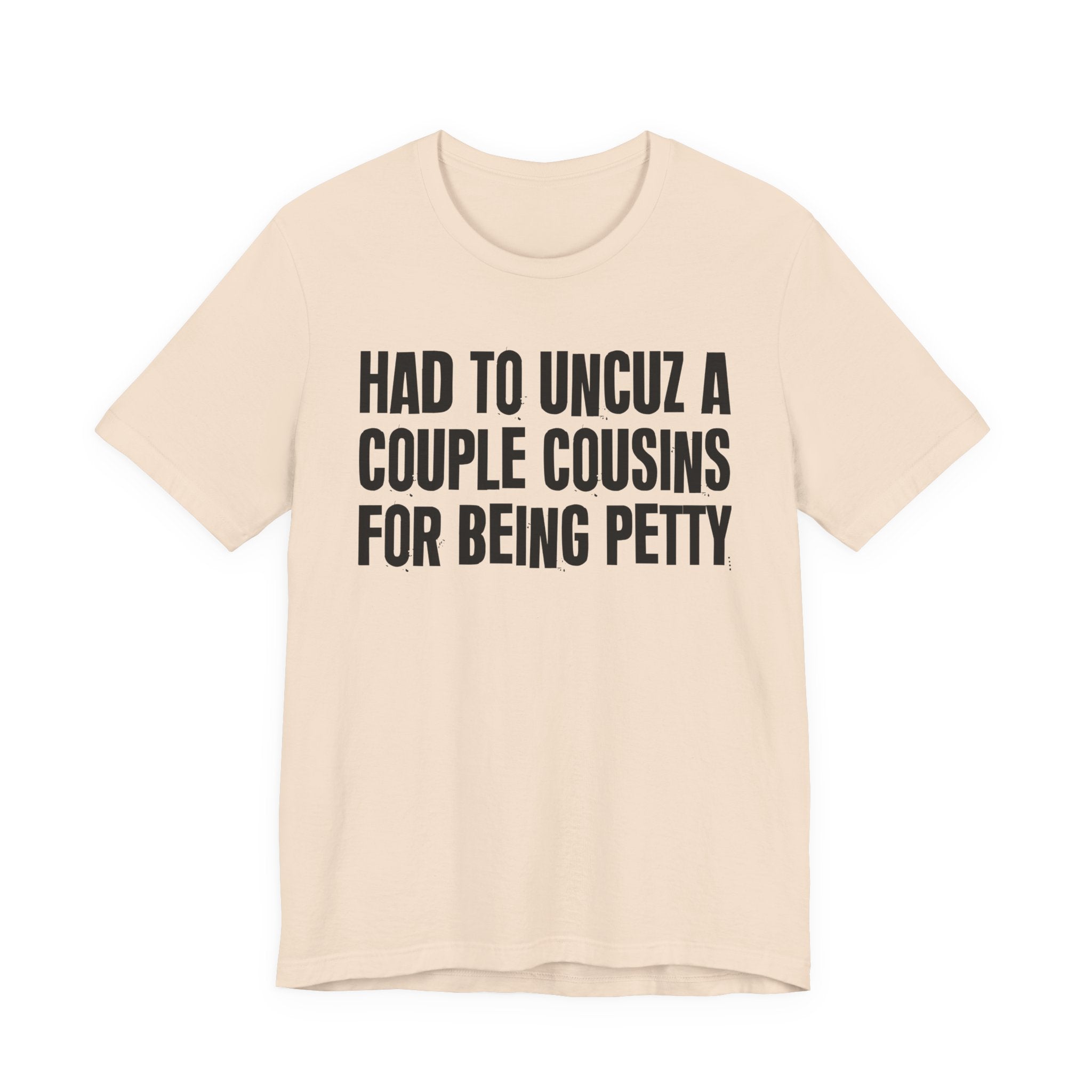 Had to UnCuz A Couple Cousins For Doing Petty Shit - Humorous Quote Shirt