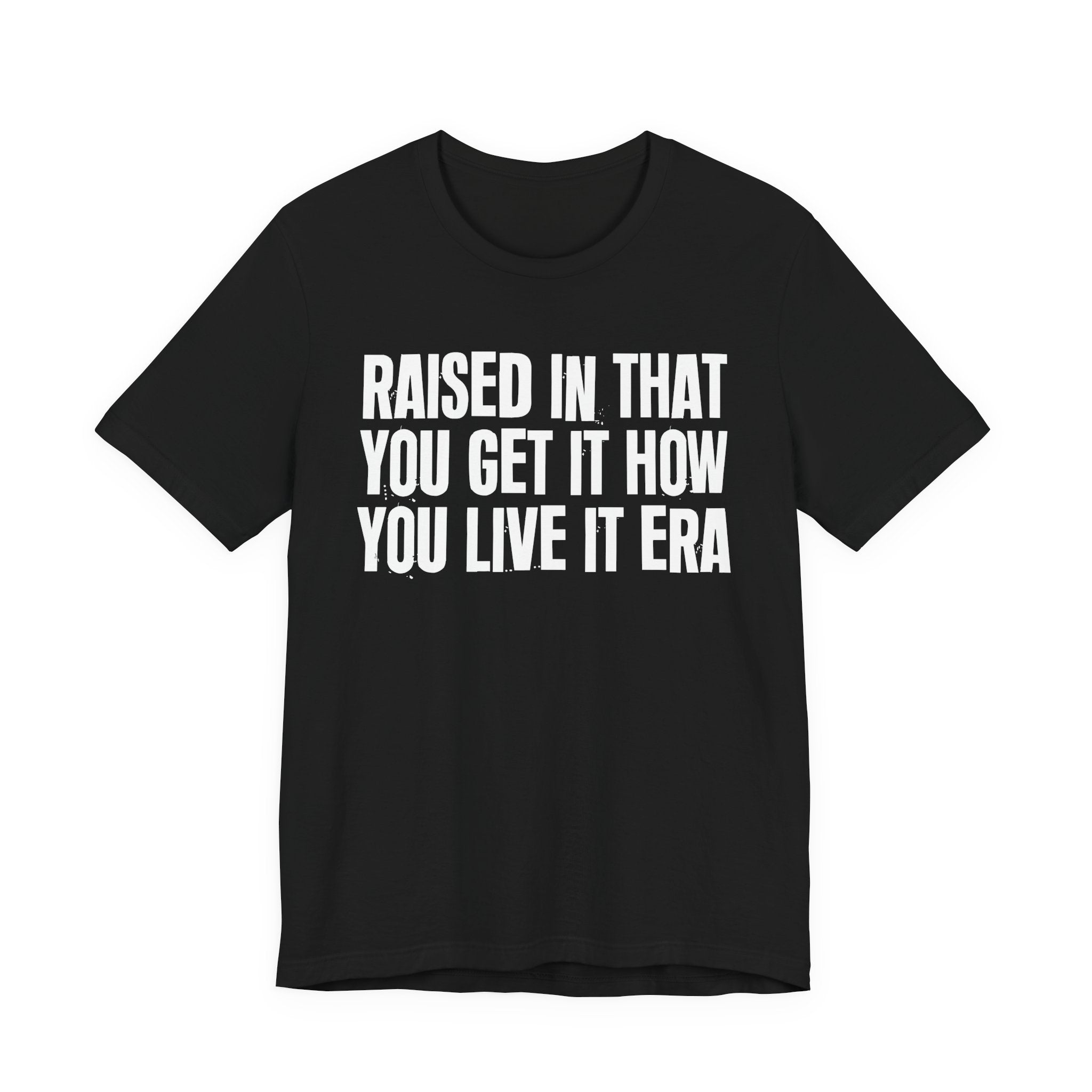 Raised In That You Get It How You Live It Era - Funny Back In The Day Statement Tee Shirt