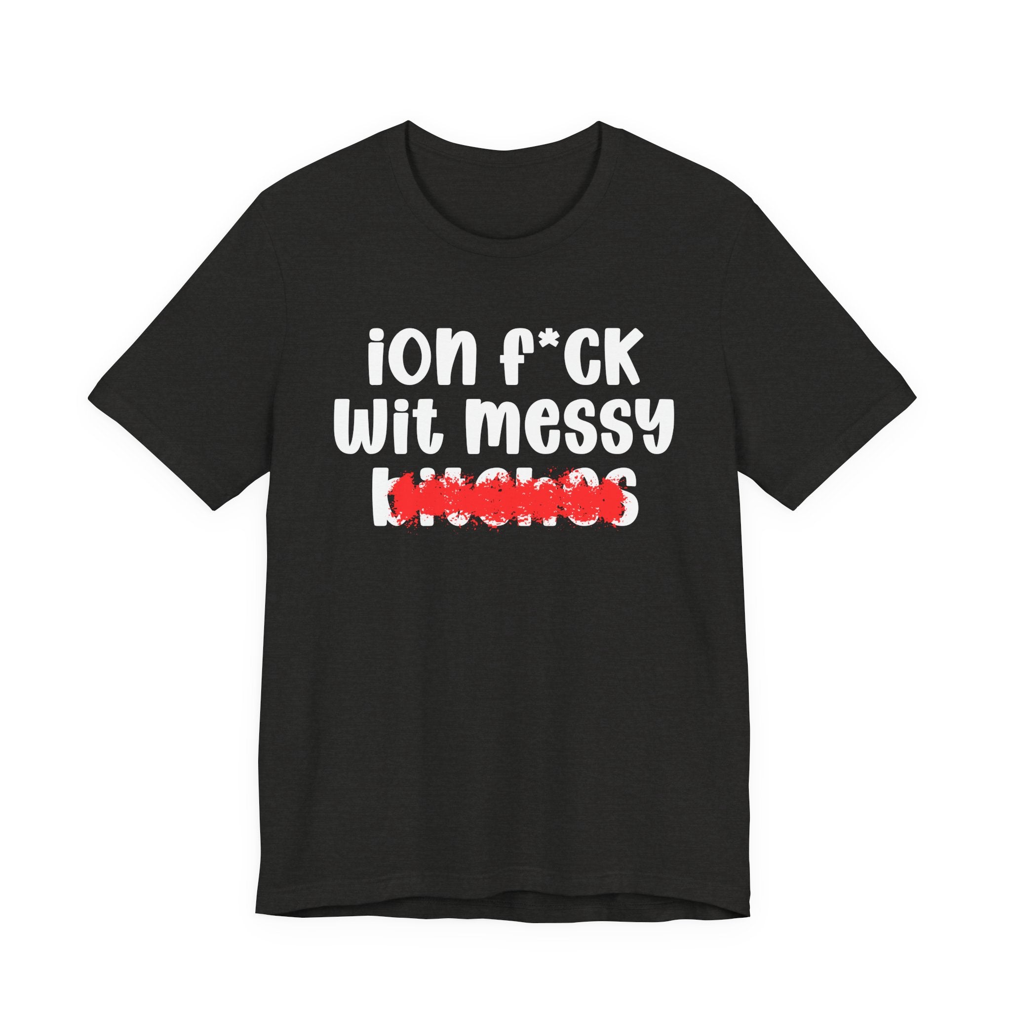 ION (I Don't) FUCK WIT MESSY BITCHES — Bold Sarcastic Graphic T-Shirt