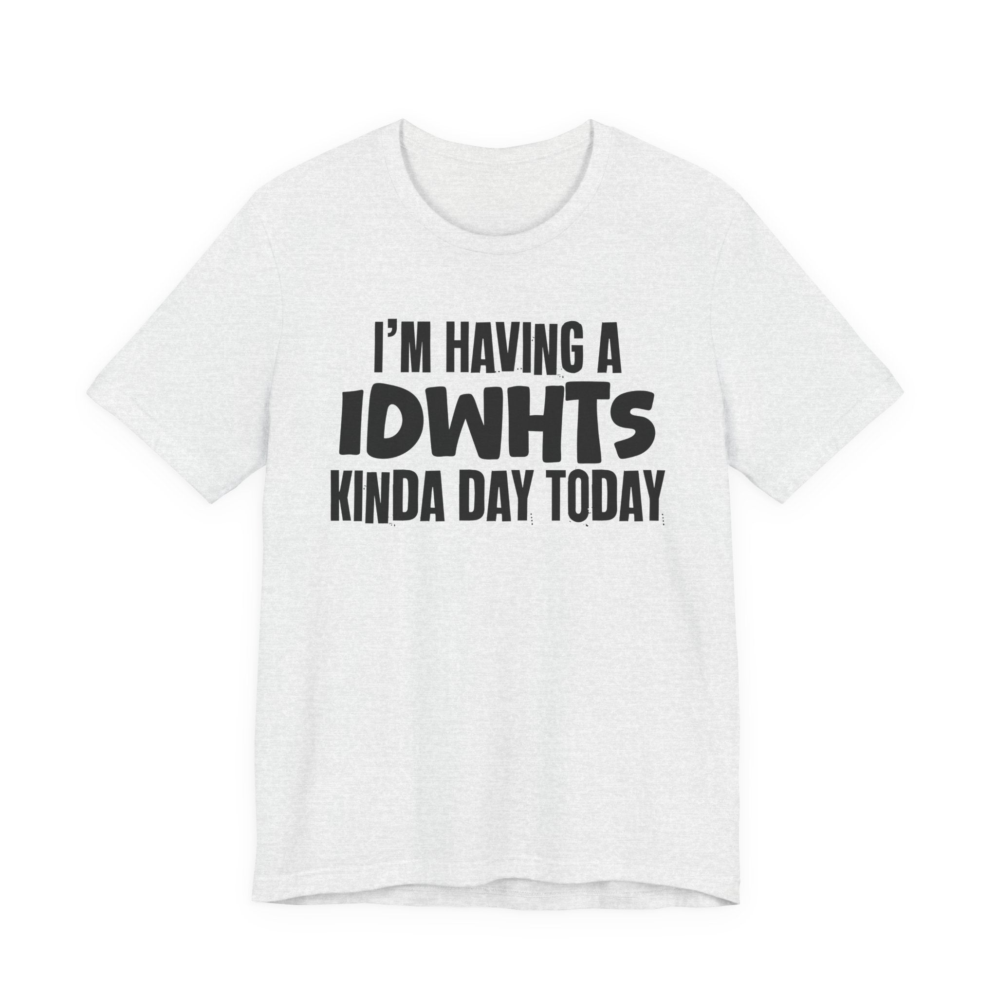 I'm Having a Idwhts Kinda Day Today - Humorous Mood T-Shirt